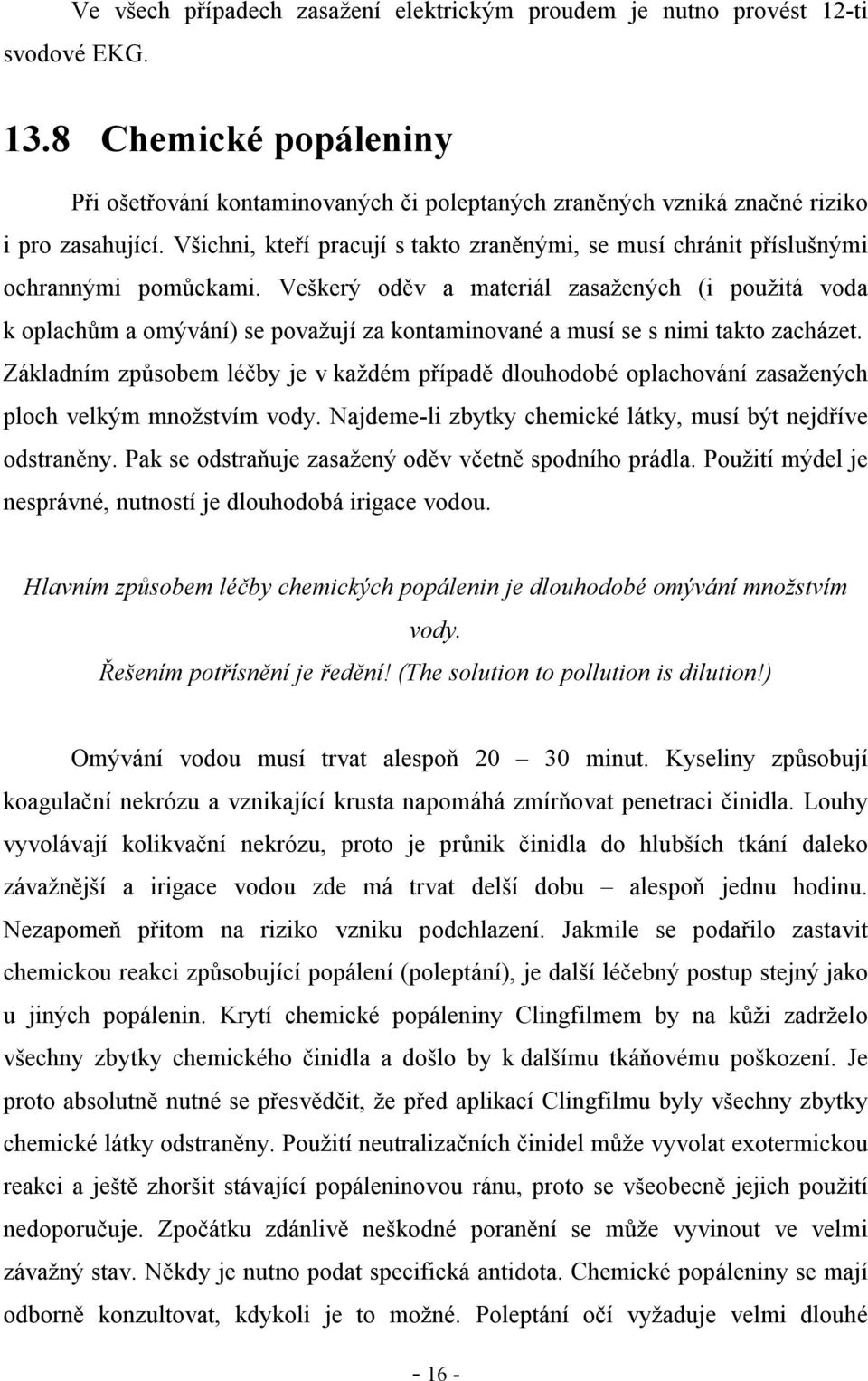 Všichni, kteří pracují s takto zraněnými, se musí chránit příslušnými ochrannými pomůckami.