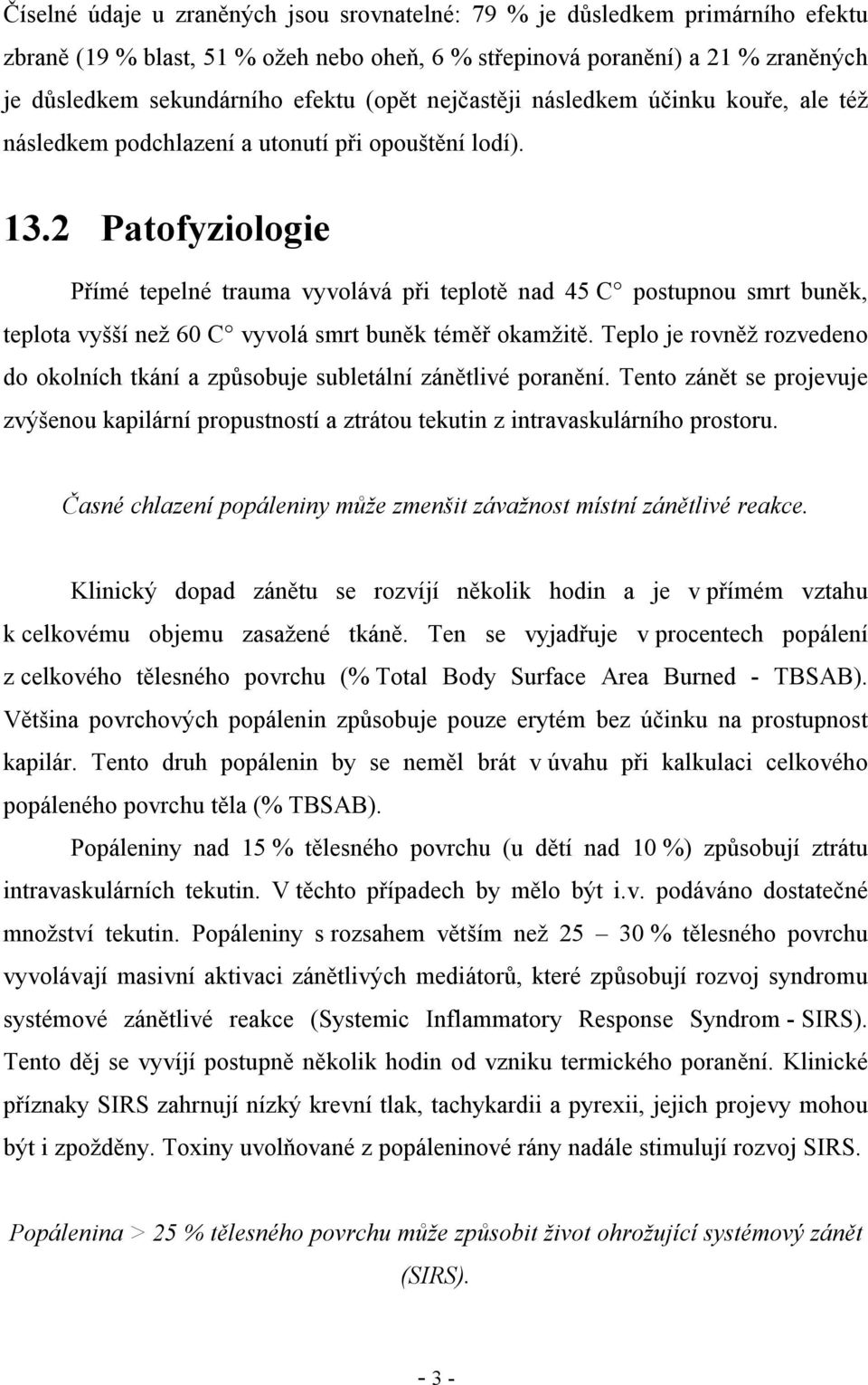 2 Patofyziologie Přímé tepelné trauma vyvolává při teplotě nad 45 C postupnou smrt buněk, teplota vyšší než 60 C vyvolá smrt buněk téměř okamžitě.