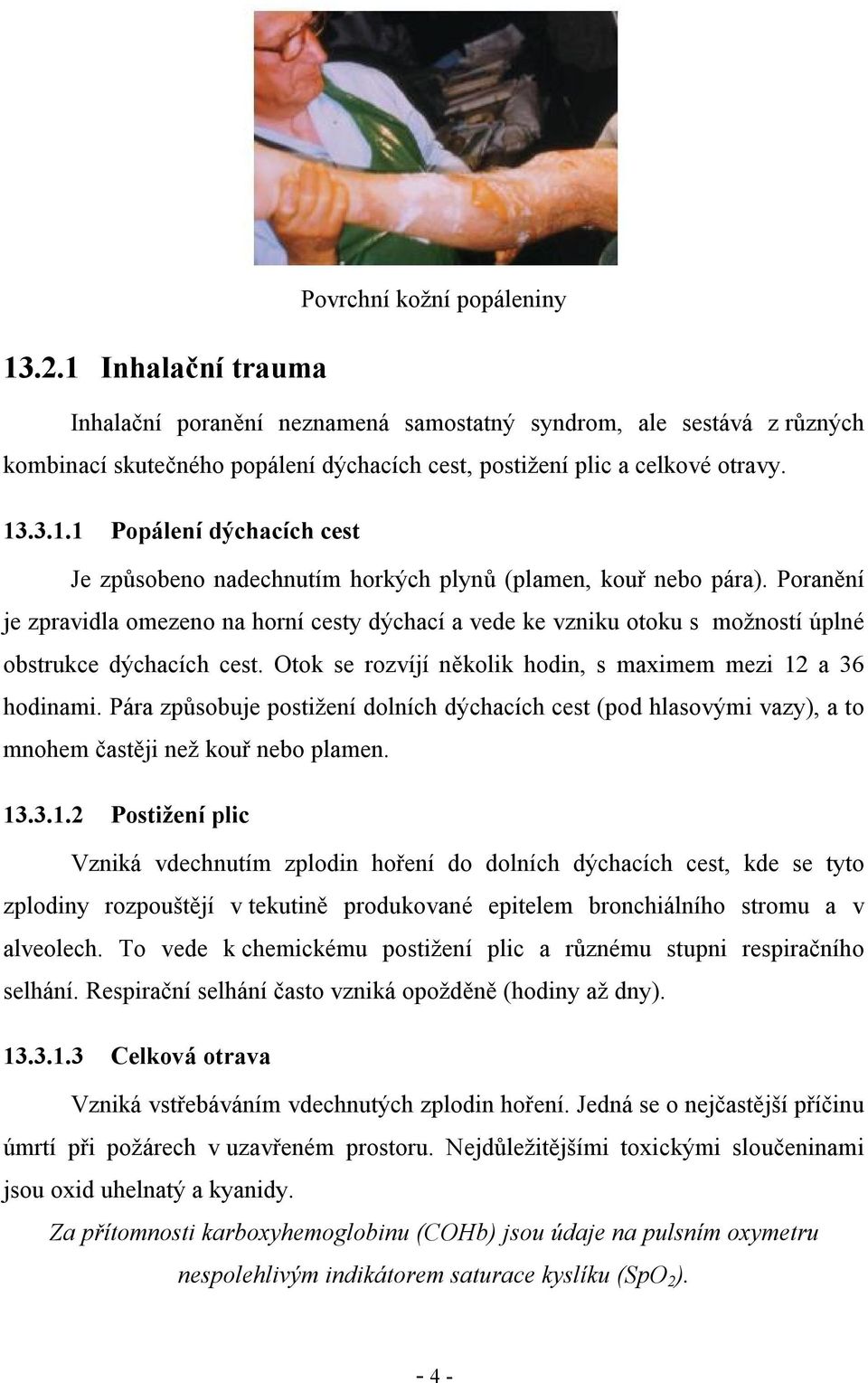 Poranění je zpravidla omezeno na horní cesty dýchací a vede ke vzniku otoku s možností úplné obstrukce dýchacích cest. Otok se rozvíjí několik hodin, s maximem mezi 12 a 36 hodinami.