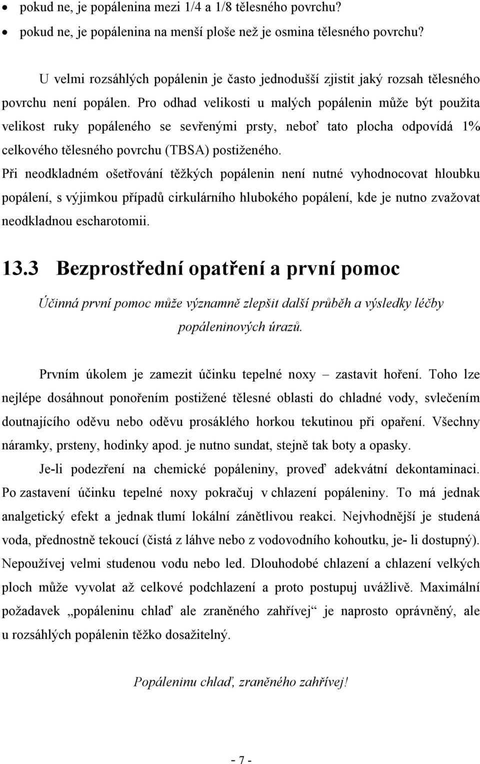 Pro odhad velikosti u malých popálenin může být použita velikost ruky popáleného se sevřenými prsty, neboť tato plocha odpovídá 1% celkového tělesného povrchu (TBSA) postiženého.