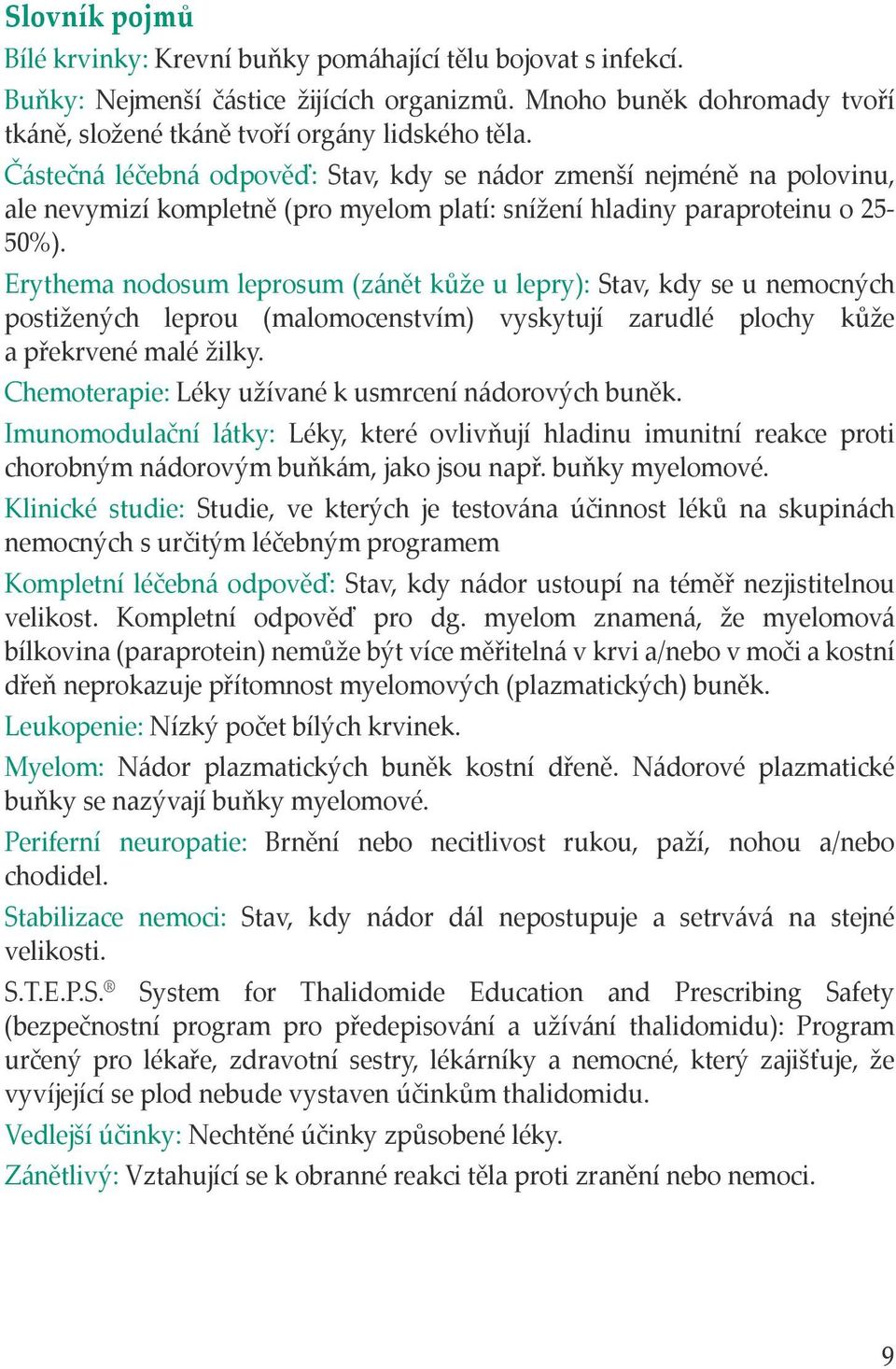 Erythema nodosum leprosum (zánět kůže u lepry): Stav, kdy se u nemocných postižených leprou (malomocenstvím) vyskytují zarudlé plochy kůže a překrvené malé žilky.