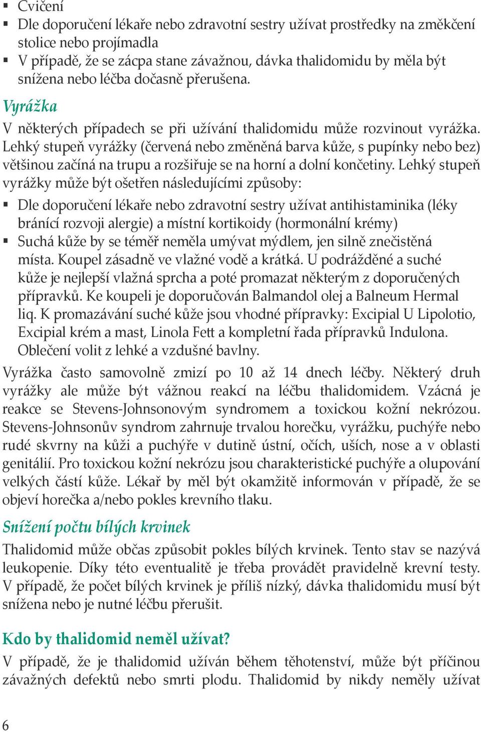 Lehký stupeň vyrážky (červená nebo změněná barva kůže, s pupínky nebo bez) většinou začíná na trupu a rozšiřuje se na horní a dolní končetiny.