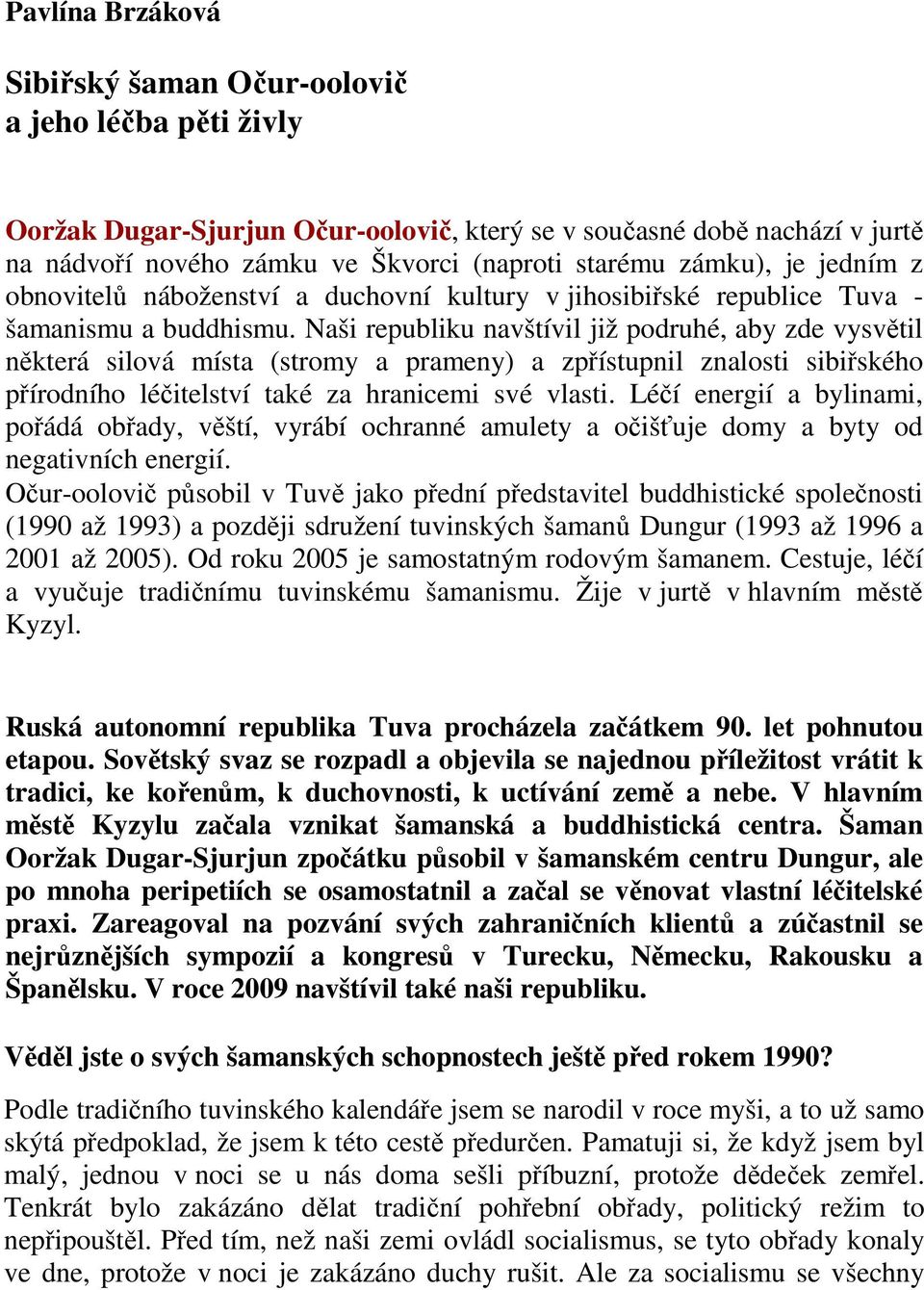 Naši republiku navštívil již podruhé, aby zde vysvětil některá silová místa (stromy a prameny) a zpřístupnil znalosti sibiřského přírodního léčitelství také za hranicemi své vlasti.