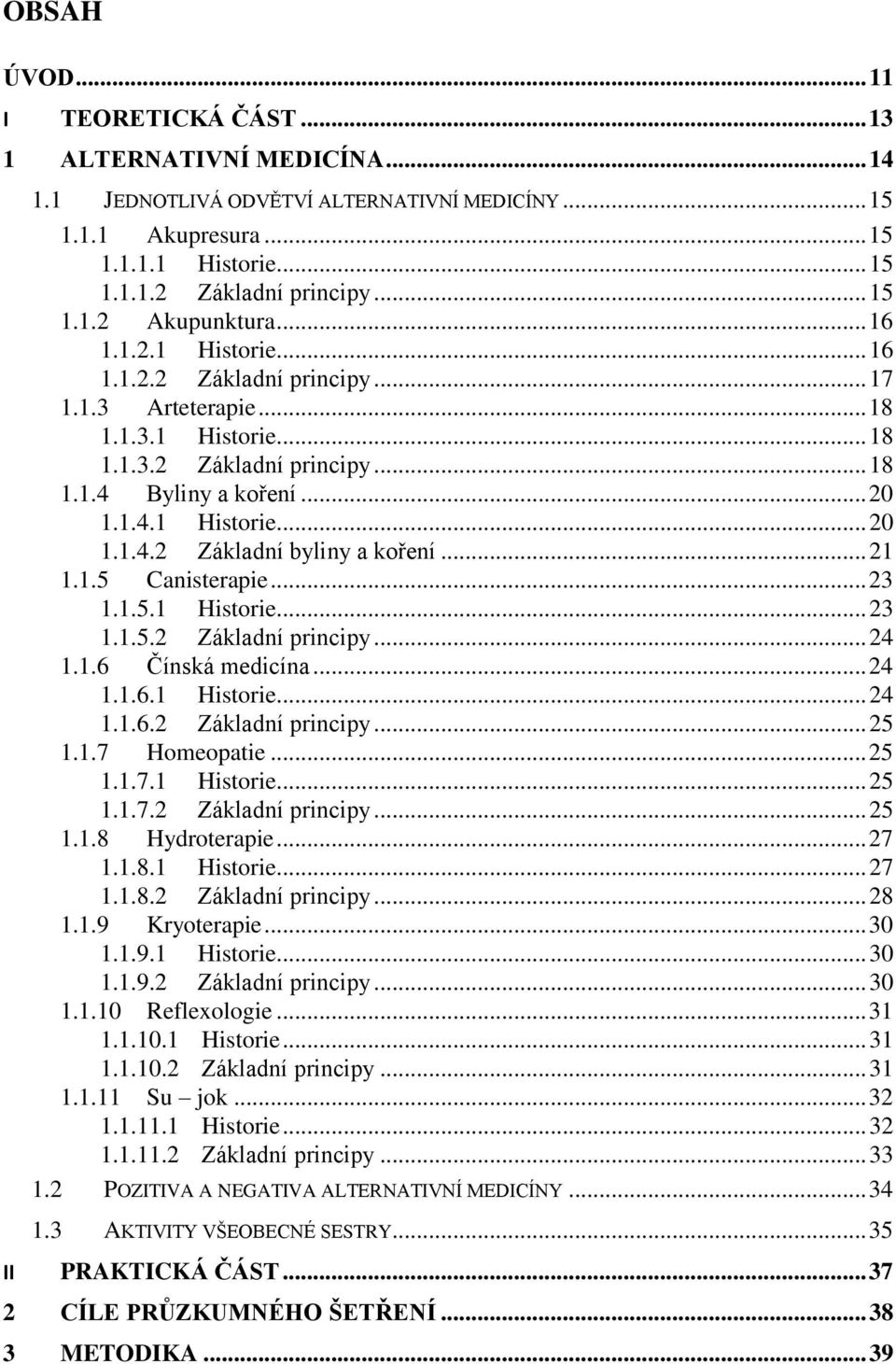 .. 21 1.1.5 Canisterapie... 23 1.1.5.1 Historie... 23 1.1.5.2 Základní principy... 24 1.1.6 Čínská medicína... 24 1.1.6.1 Historie... 24 1.1.6.2 Základní principy... 25 1.1.7 Homeopatie... 25 1.1.7.1 Historie... 25 1.1.7.2 Základní principy... 25 1.1.8 Hydroterapie.