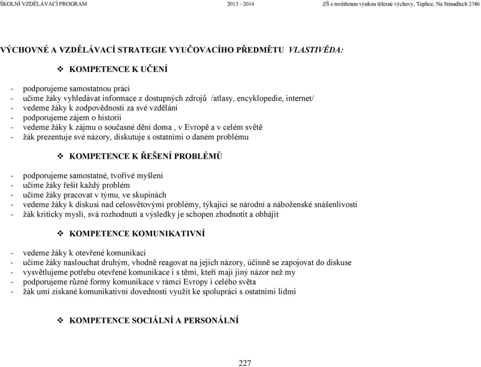 ostatními o daném problému KOMPETENCE K ŘEŠENÍ PROBLÉMŮ - podporujeme samostatné, tvořivé myšlení - učíme žáky řešit každý problém - učíme žáky pracovat v týmu, ve skupinách - vedeme žáky k diskusi
