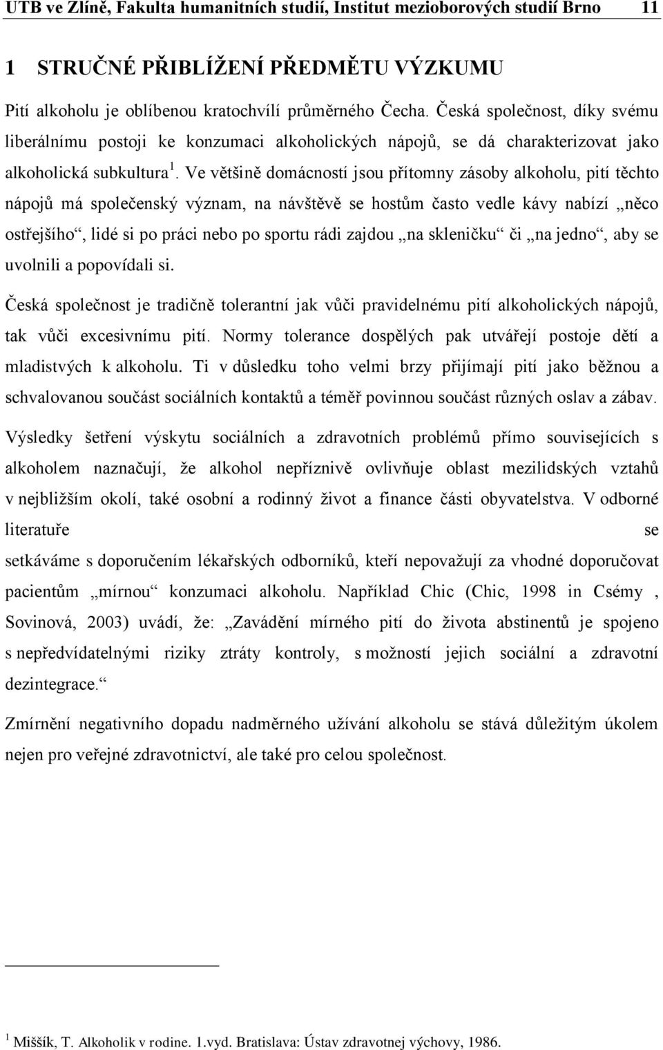 Ve většině domácností jsou přítomny zásoby alkoholu, pití těchto nápojů má společenský význam, na návštěvě se hostům často vedle kávy nabízí něco ostřejšího, lidé si po práci nebo po sportu rádi