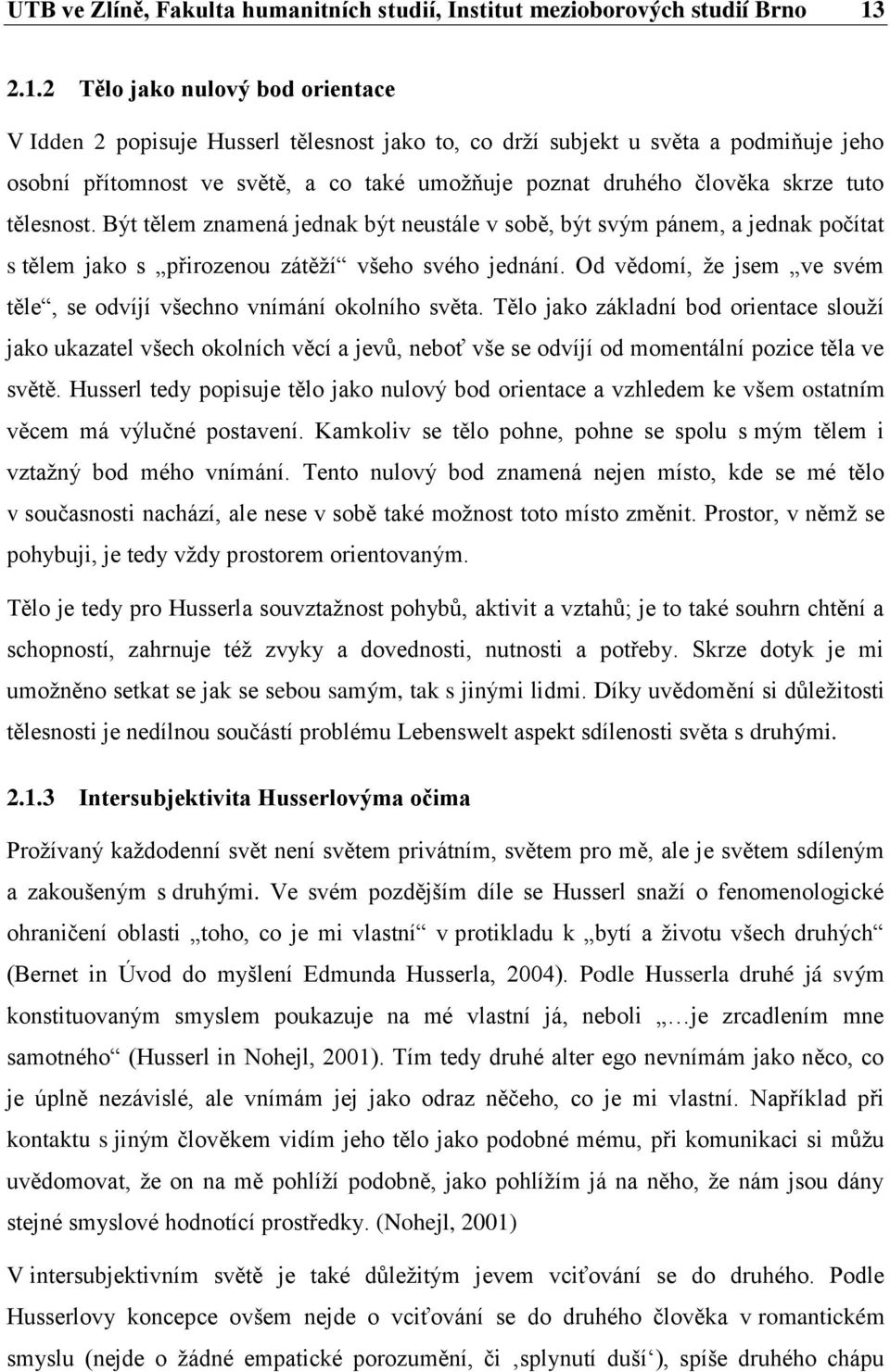 tuto tělesnost. Být tělem znamená jednak být neustále v sobě, být svým pánem, a jednak počítat s tělem jako s přirozenou zátěží všeho svého jednání.