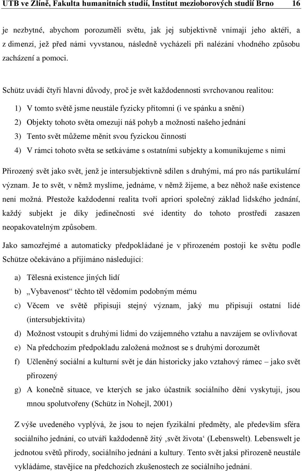 Schütz uvádí čtyři hlavní důvody, proč je svět každodennosti svrchovanou realitou: 1) V tomto světě jsme neustále fyzicky přítomni (i ve spánku a snění) 2) Objekty tohoto světa omezují náš pohyb a