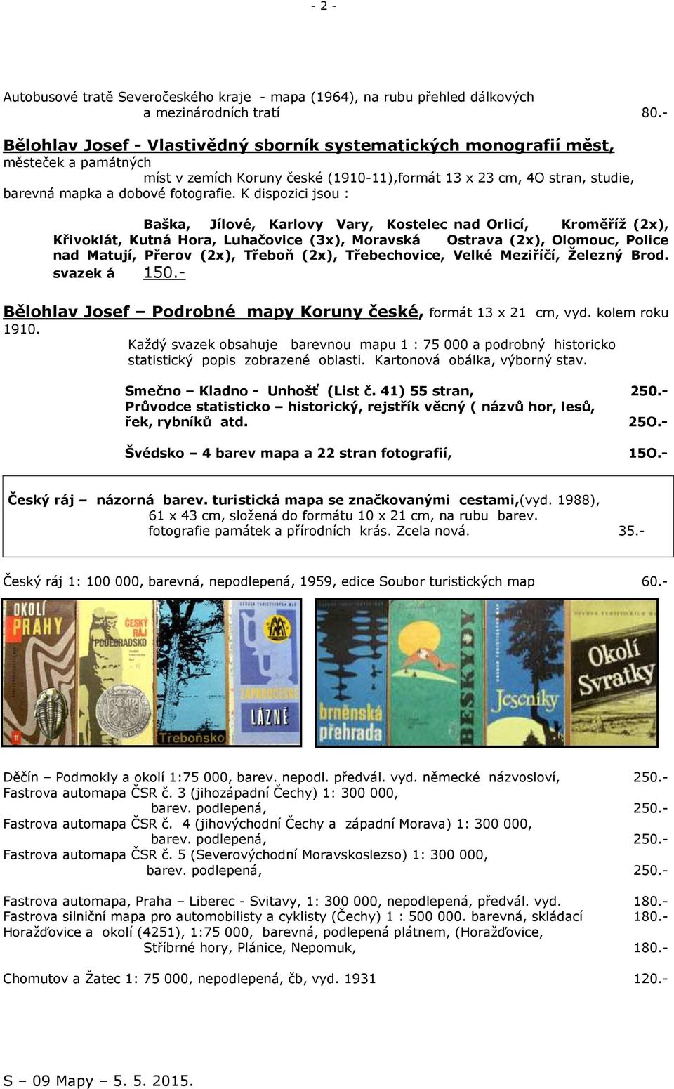 K dispozici jsou : Baška, Jílové, Karlovy Vary, Kostelec nad Orlicí, Kroměříž (2x), Křivoklát, Kutná Hora, Luhačovice (3x), Moravská Ostrava (2x), Olomouc, Police nad Matují, Přerov (2x), Třeboň