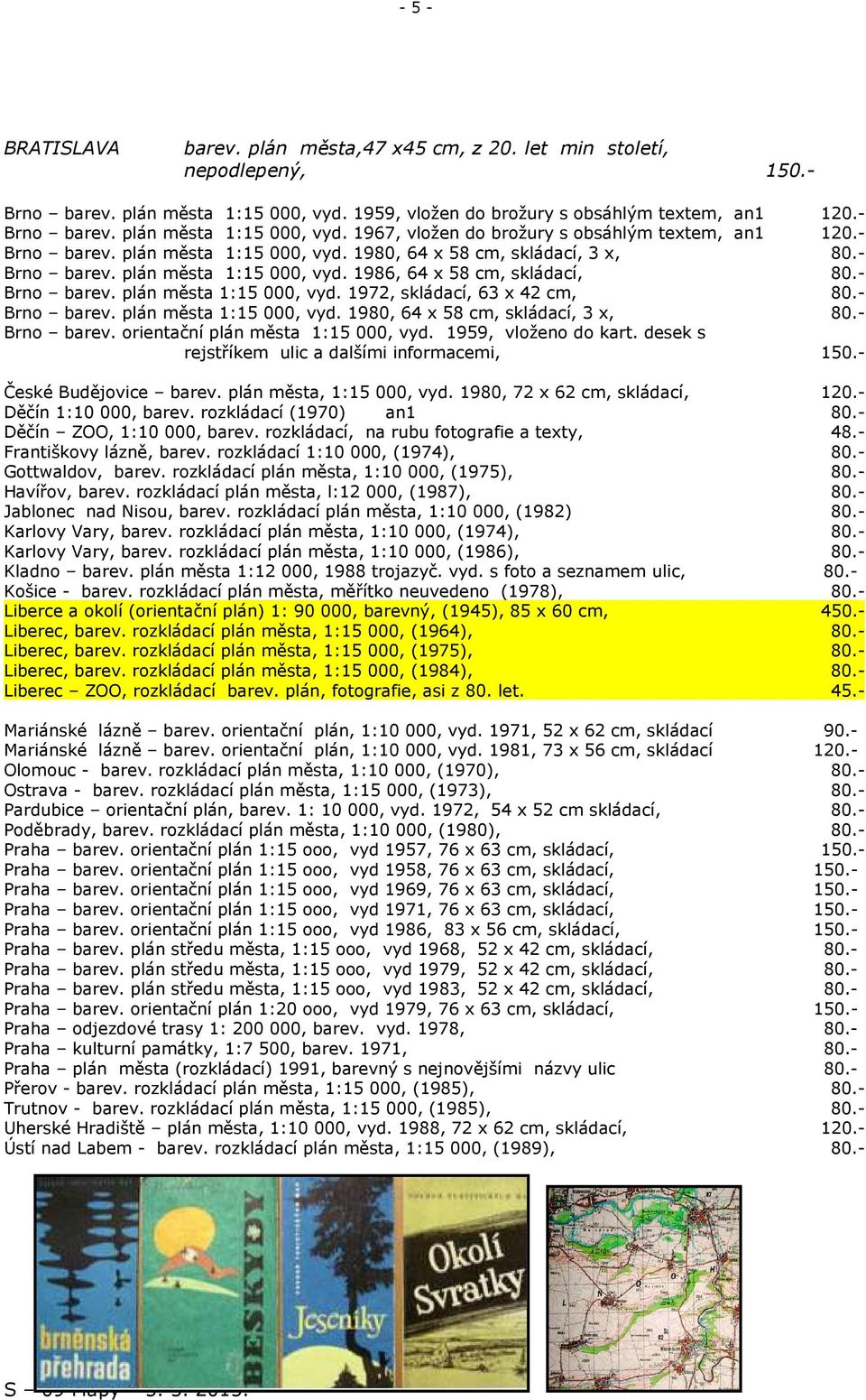 - Brno barev. plán města 1:15 000, vyd. 1980, 64 x 58 cm, skládací, 3 x, 80.- Brno barev. orientační plán města 1:15 000, vyd. 1959, vloženo do kart.