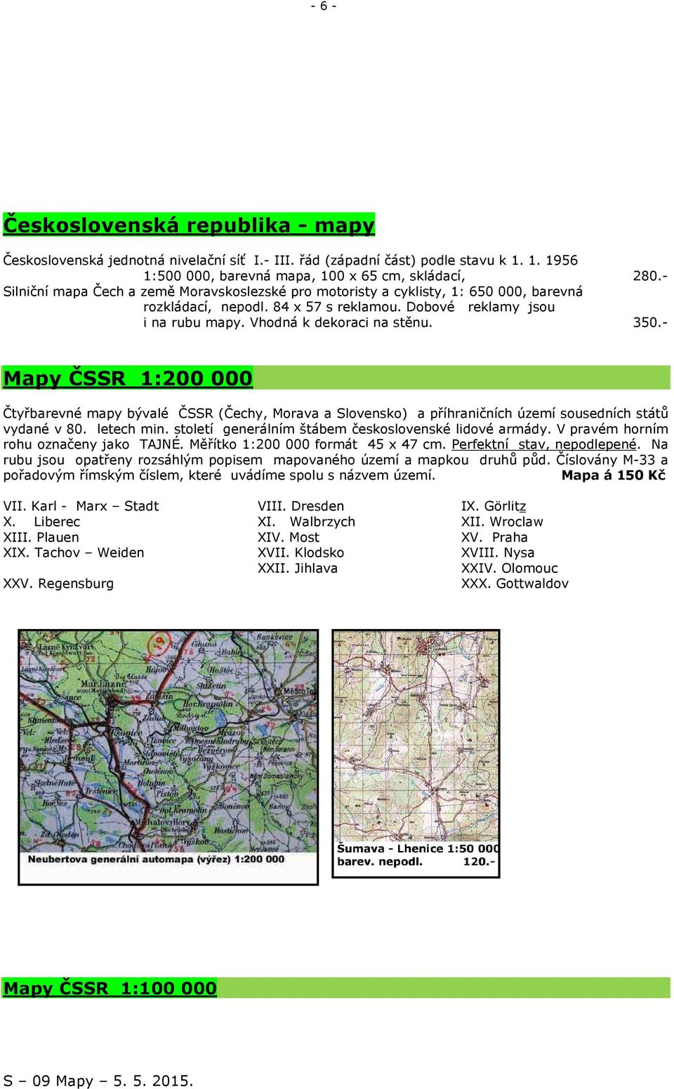 - Mapy ČSSR 1:200 000 Čtyřbarevné mapy bývalé ČSSR (Čechy, Morava a Slovensko) a příhraničních území sousedních států vydané v 80. letech min. století generálním štábem československé lidové armády.