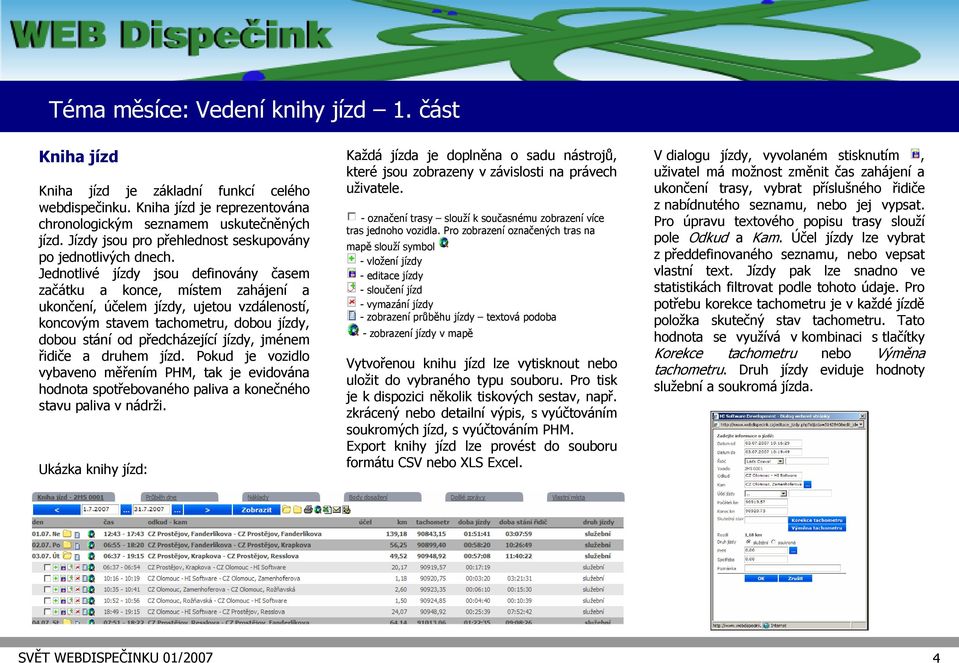 Jednotlivé jízdy jsou definovány časem začátku a konce, místem zahájení a ukončení, účelem jízdy, ujetou vzdáleností, koncovým stavem tachometru, dobou jízdy, dobou stání od předcházející jízdy,