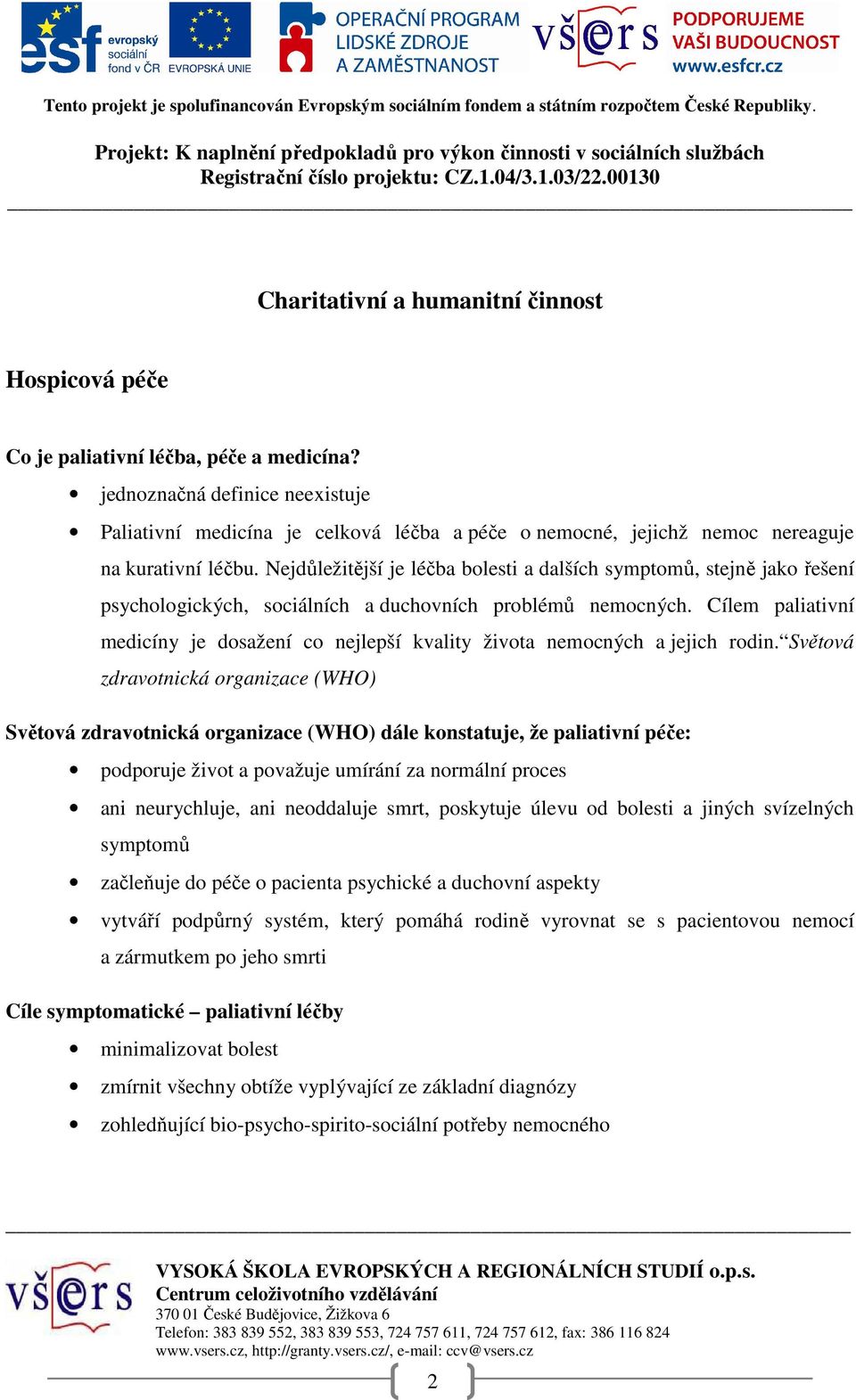 Nejdůležitější je léčba bolesti a dalších symptomů, stejně jako řešení psychologických, sociálních a duchovních problémů nemocných.