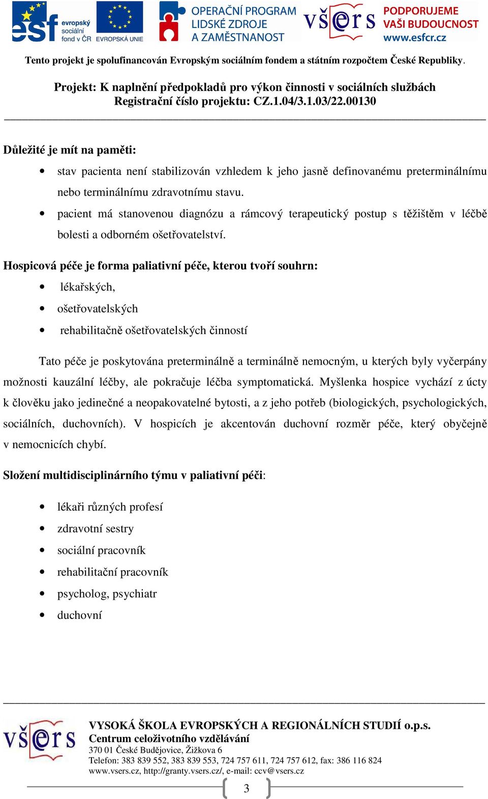 Hospicová péče je forma paliativní péče, kterou tvoří souhrn: lékařských, ošetřovatelských rehabilitačně ošetřovatelských činností Tato péče je poskytována preterminálně a terminálně nemocným, u