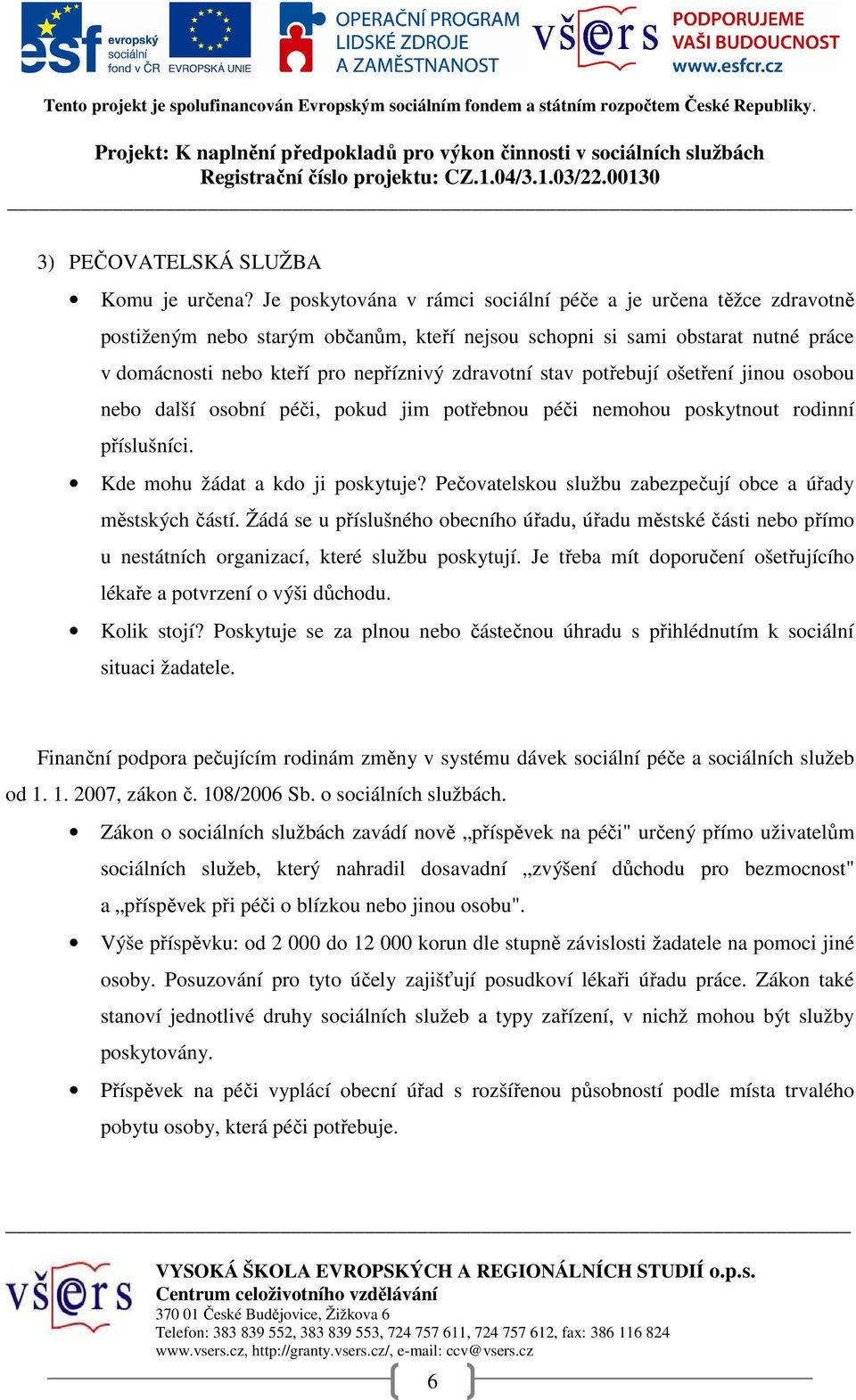 stav potřebují ošetření jinou osobou nebo další osobní péči, pokud jim potřebnou péči nemohou poskytnout rodinní příslušníci. Kde mohu žádat a kdo ji poskytuje?