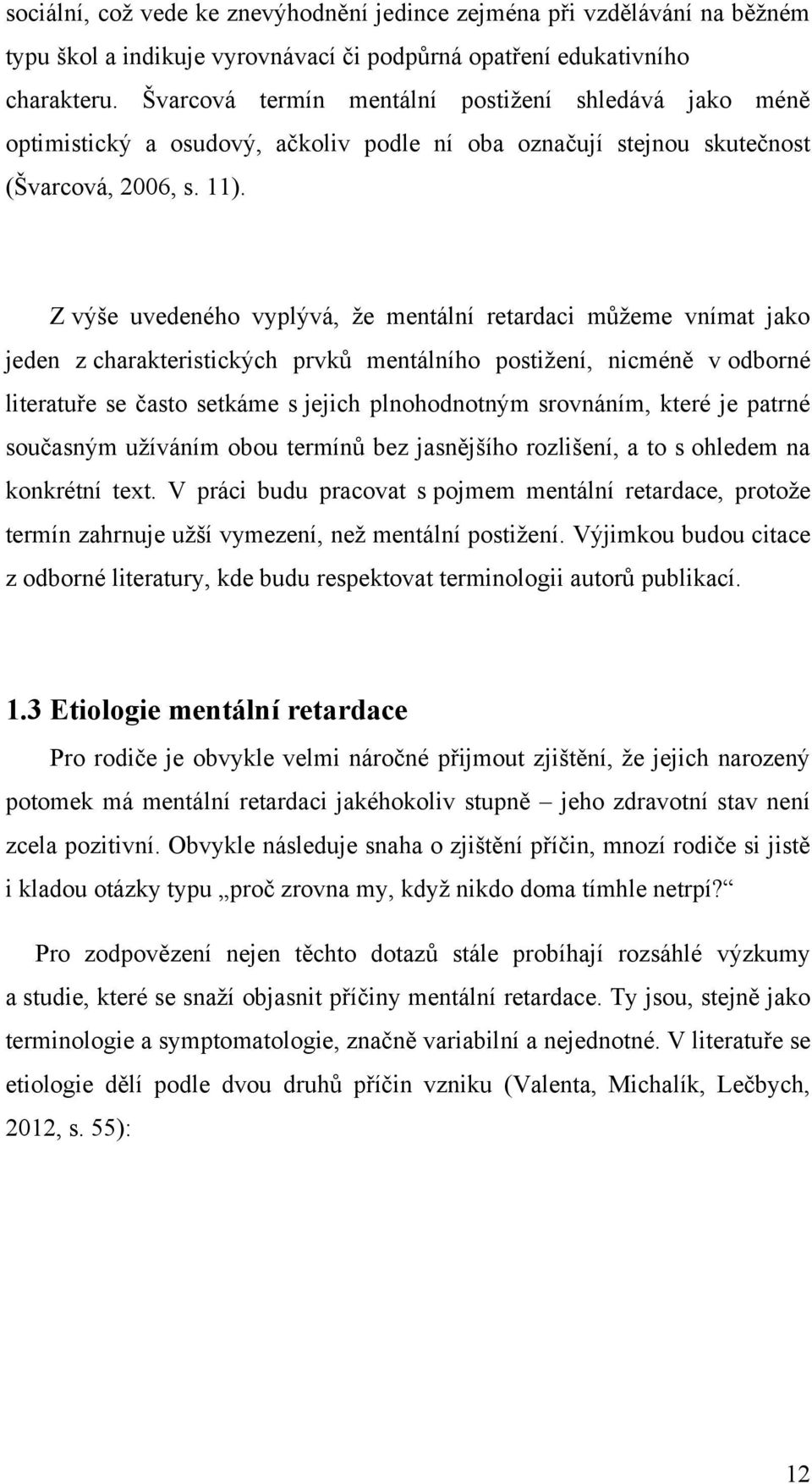 Z výše uvedeného vyplývá, ţe mentální retardaci můţeme vnímat jako jeden z charakteristických prvků mentálního postiţení, nicméně v odborné literatuře se často setkáme s jejich plnohodnotným