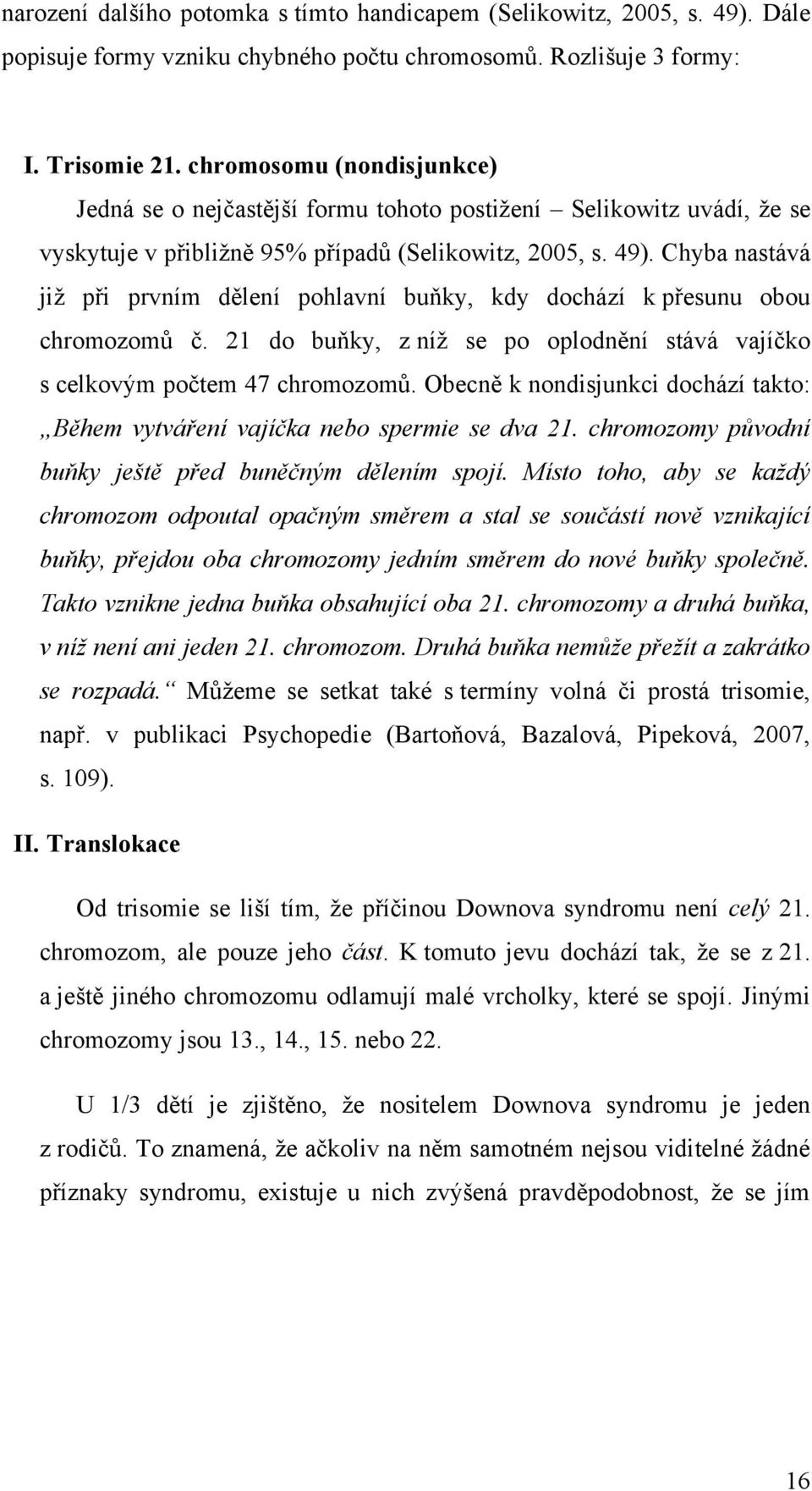 Chyba nastává jiţ při prvním dělení pohlavní buňky, kdy dochází k přesunu obou chromozomů č. 21 do buňky, z níţ se po oplodnění stává vajíčko s celkovým počtem 47 chromozomů.