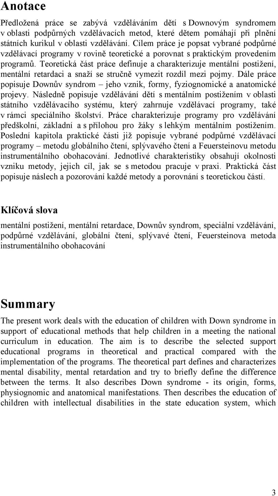 Teoretická část práce definuje a charakterizuje mentální postiţení, mentální retardaci a snaţí se stručně vymezit rozdíl mezi pojmy.