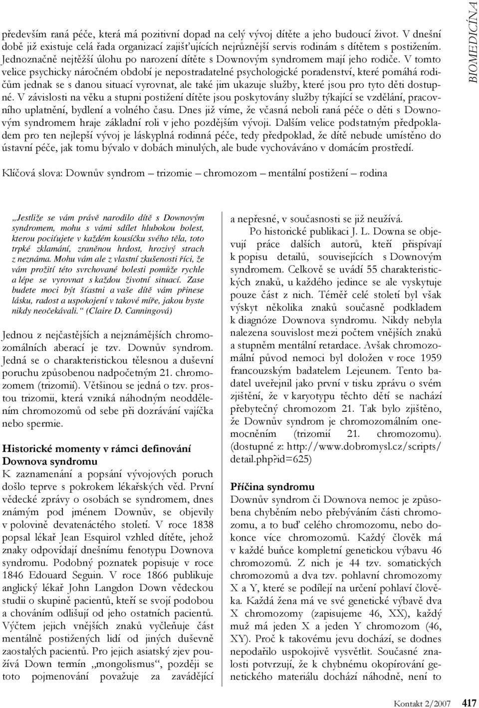 V tomto velice psychicky náročném období je nepostradatelné psychologické poradenství, které pomáhá rodičům jednak se s danou situací vyrovnat, ale také jim ukazuje služby, které jsou pro tyto děti