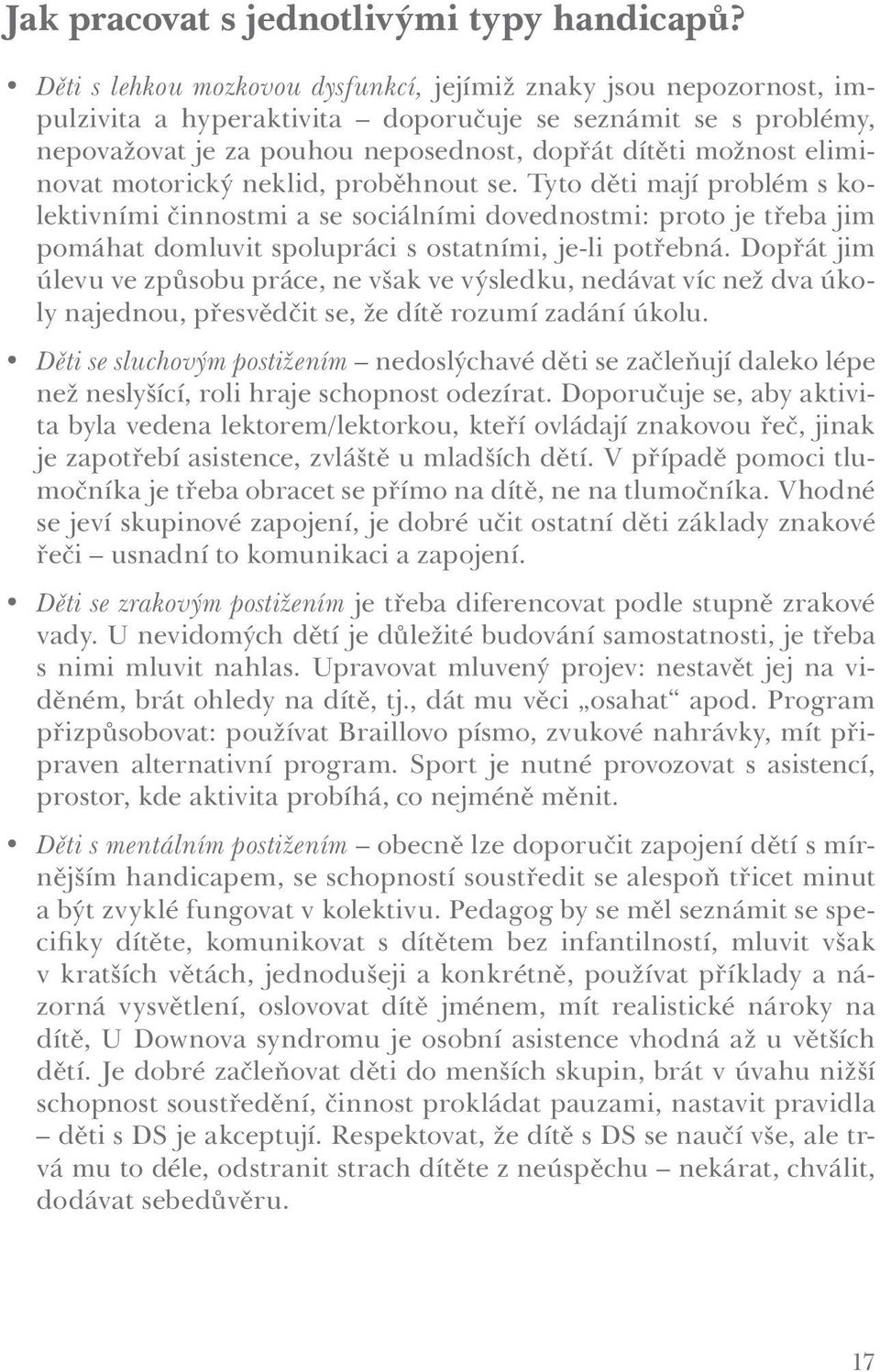 eliminovat motorický neklid, proběhnout se. Tyto děti mají problém s kolektivními činnostmi a se sociálními dovednostmi: proto je třeba jim pomáhat domluvit spolupráci s ostatními, je-li potřebná.