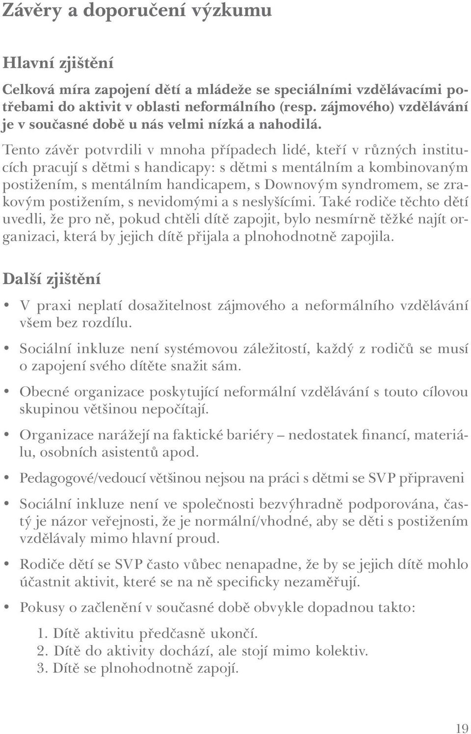 Tento závěr potvrdili v mnoha případech lidé, kteří v různých institucích pracují s dětmi s handicapy: s dětmi s mentálním a kombinovaným postižením, s mentálním handicapem, s Downovým syndromem, se