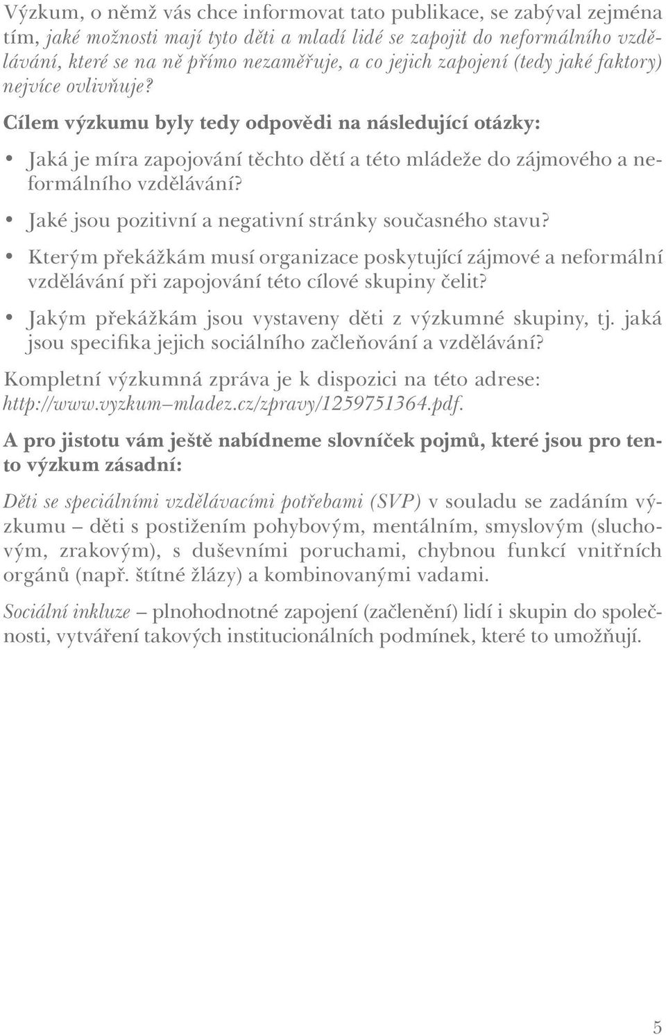 Cílem výzkumu byly tedy odpovědi na následující otázky: Jaká je míra zapojování těchto dětí a této mládeže do zájmového a neformálního vzdělávání?