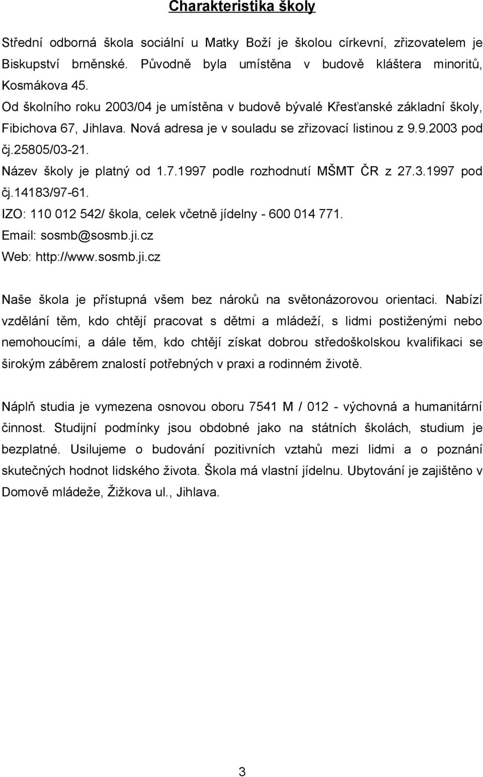 Název školy je platný od 1.7.1997 podle rozhodnutí MŠMT ČR z 27.3.1997 pod čj.14183/97-61. IZO: 110 012 542/ škola, celek včetně jídelny - 600 014 771. Email: sosmb@sosmb.ji.