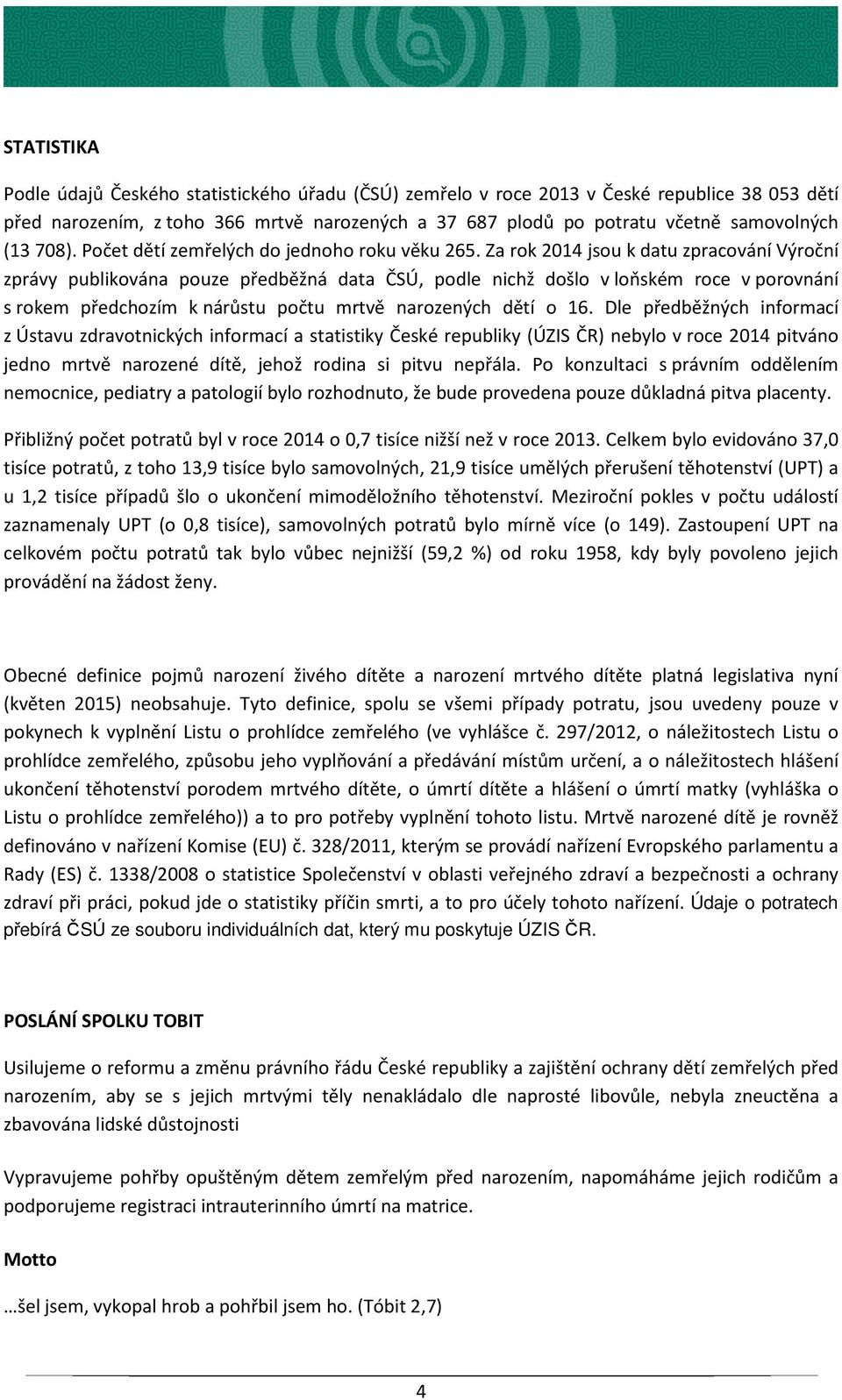 Za rok 2014 jsou k datu zpracování Výroční zprávy publikována pouze předběžná data ČSÚ, podle nichž došlo v loňském roce v porovnání s rokem předchozím k nárůstu počtu mrtvě narozených dětí o 16.