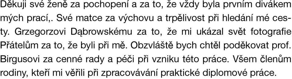 Grzegorzovi Dąbrowskému za to, že mi ukázal svět fotografie Přátelům za to, že byli při mě.