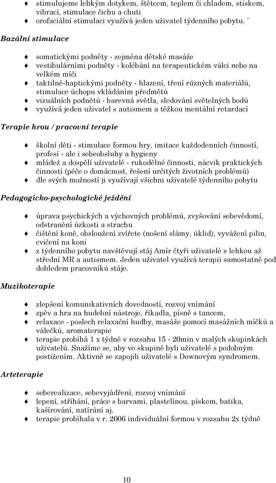 materiálů, stimulace úchopu vkládáním předmětů vizuálních podnětů - barevná světla, sledování světelných bodů využívá jeden uživatel s autismem a těžkou mentální retardací Terapie hrou / pracovní