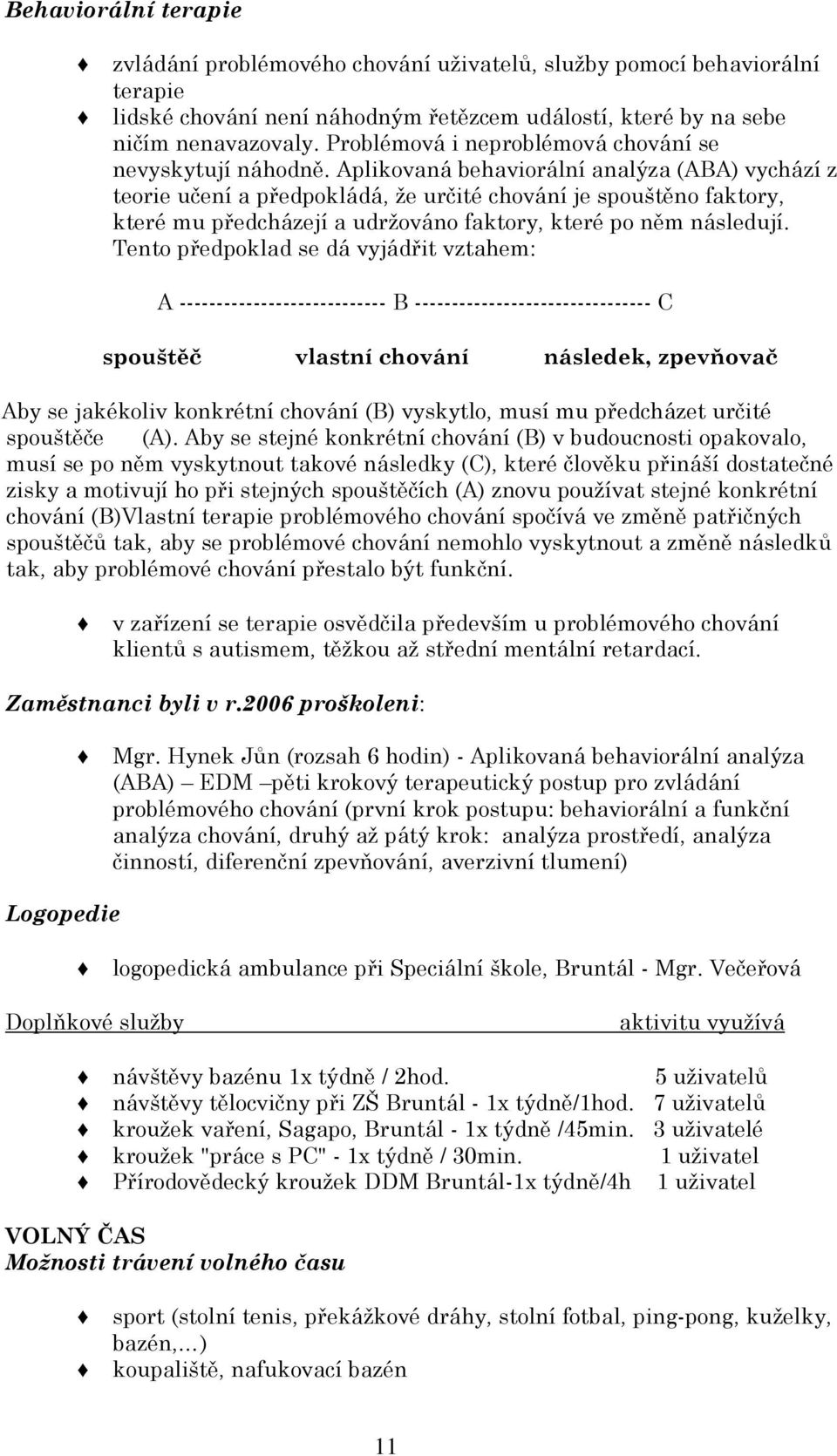 Aplikovaná behaviorální analýza (ABA) vychází z teorie učení a předpokládá, že určité chování je spouštěno faktory, které mu předcházejí a udržováno faktory, které po něm následují.