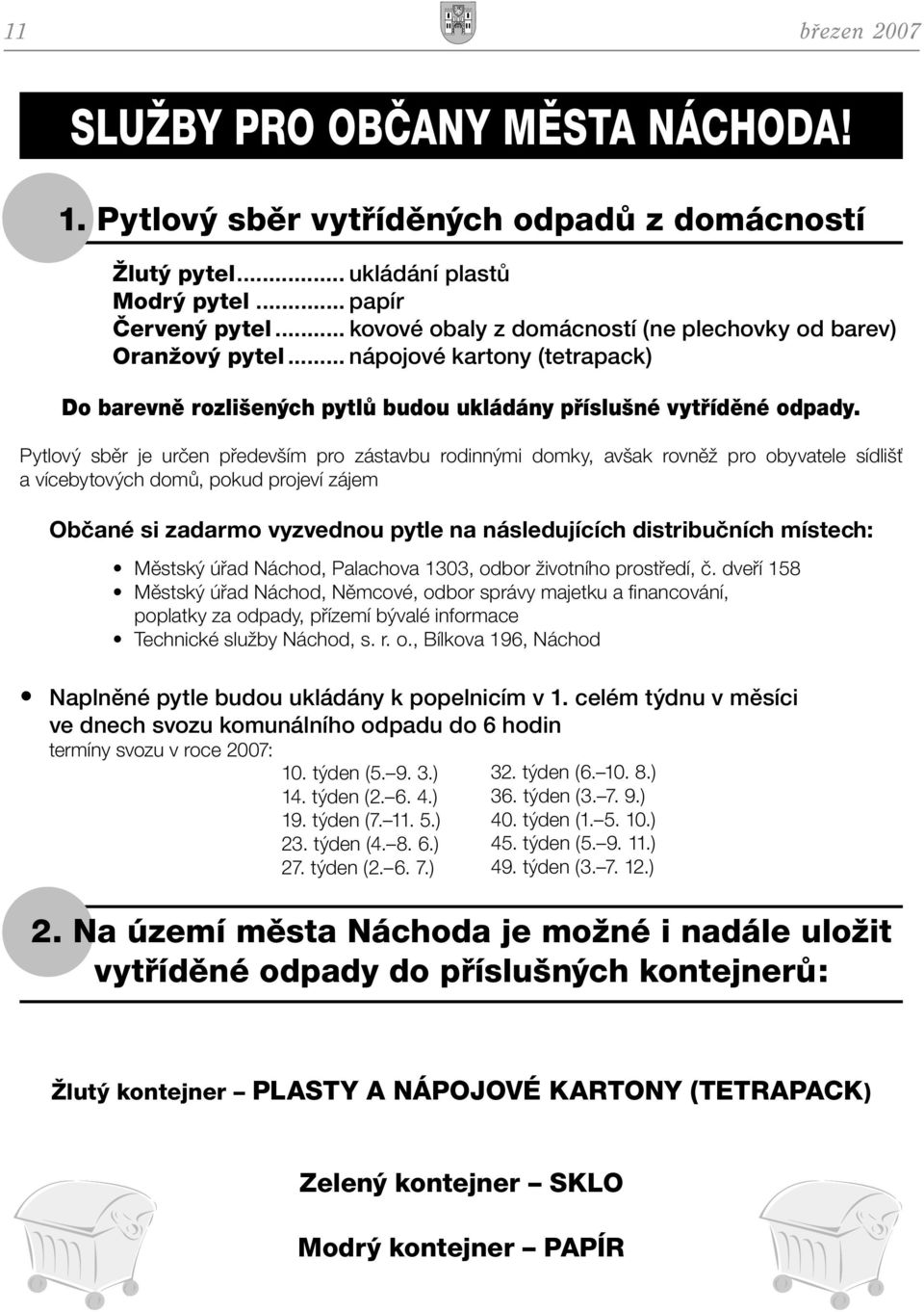 Pytlový sběr je určen především pro zástavbu rodinnými domky, avšak rovněž pro obyvatele sídlišť a vícebytových domů, pokud projeví zájem Občané si zadarmo vyzvednou pytle na následujících