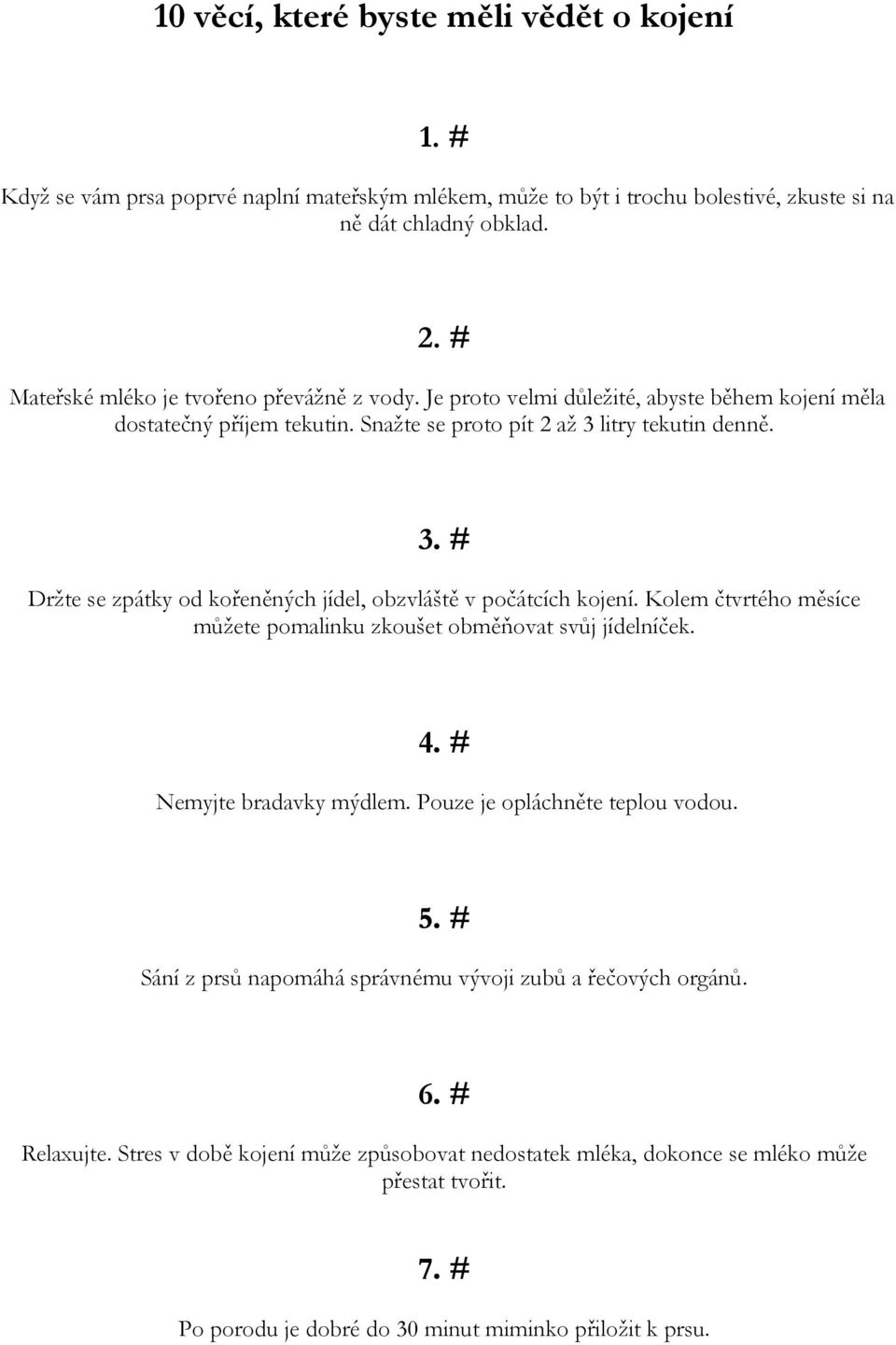 litry tekutin denně. 3. # Držte se zpátky od kořeněných jídel, obzvláště v počátcích kojení. Kolem čtvrtého měsíce můžete pomalinku zkoušet obměňovat svůj jídelníček. 4. # Nemyjte bradavky mýdlem.