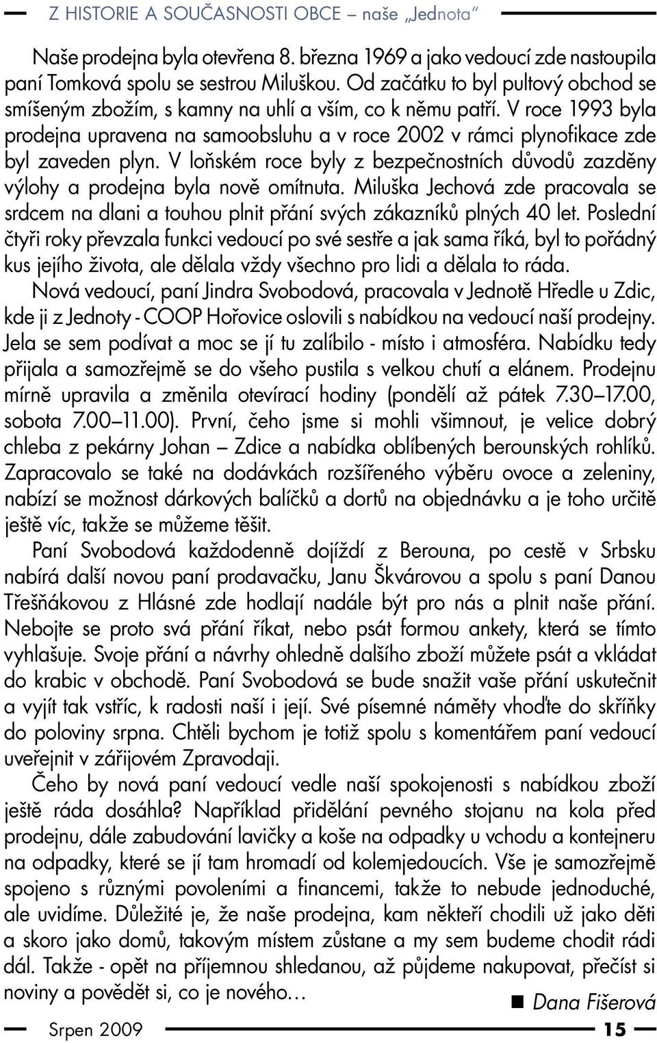 V loňském roce byly z bezpečnostních důvodů zazděny výlohy a prodejna byla nově omítnuta. Miluška Jechová zde pracovala se srdcem na dlani a touhou plnit přání svých zákazníků plných 40 let.