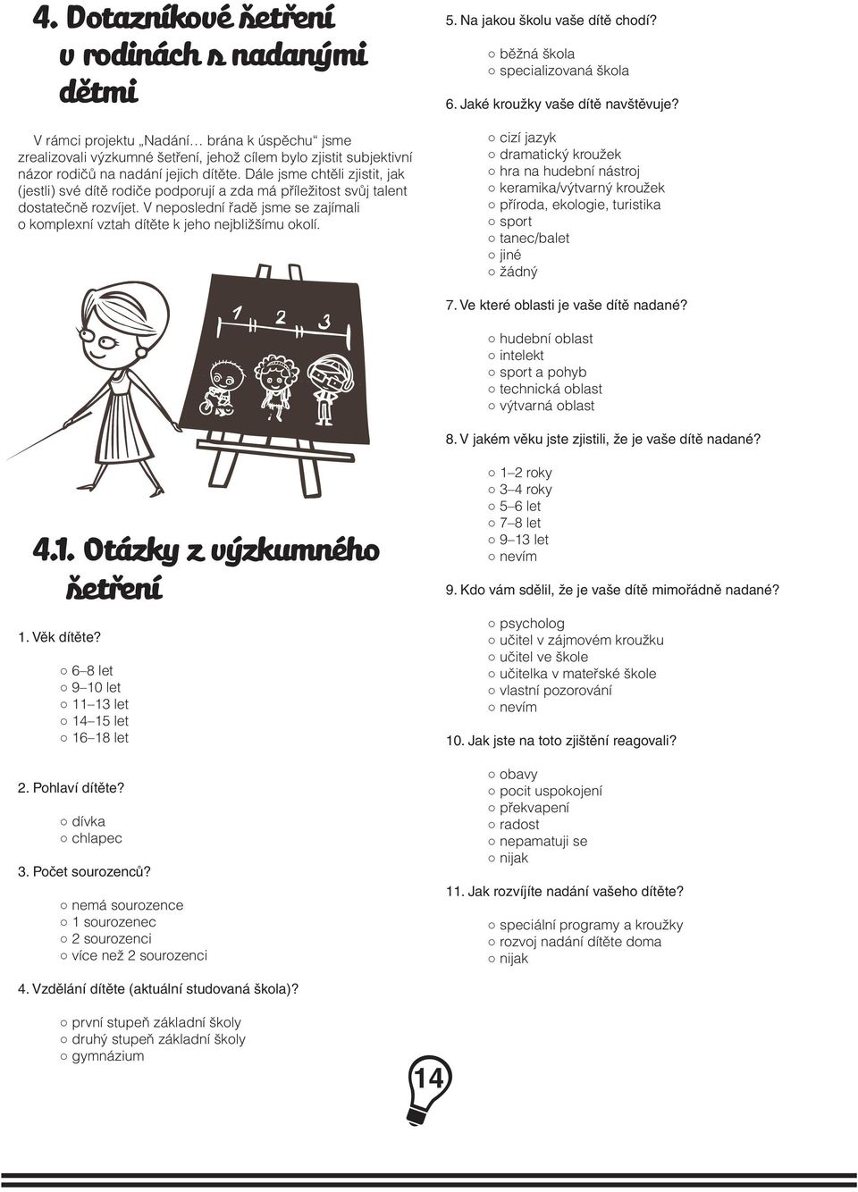 V neposlední řadě jsme se zajímali o komplexní vztah dítěte k jeho nejbližšímu okolí. 5. Na jakou školu vaše dítě chodí? běžná škola specializovaná škola 6. Jaké kroužky vaše dítě navštěvuje?