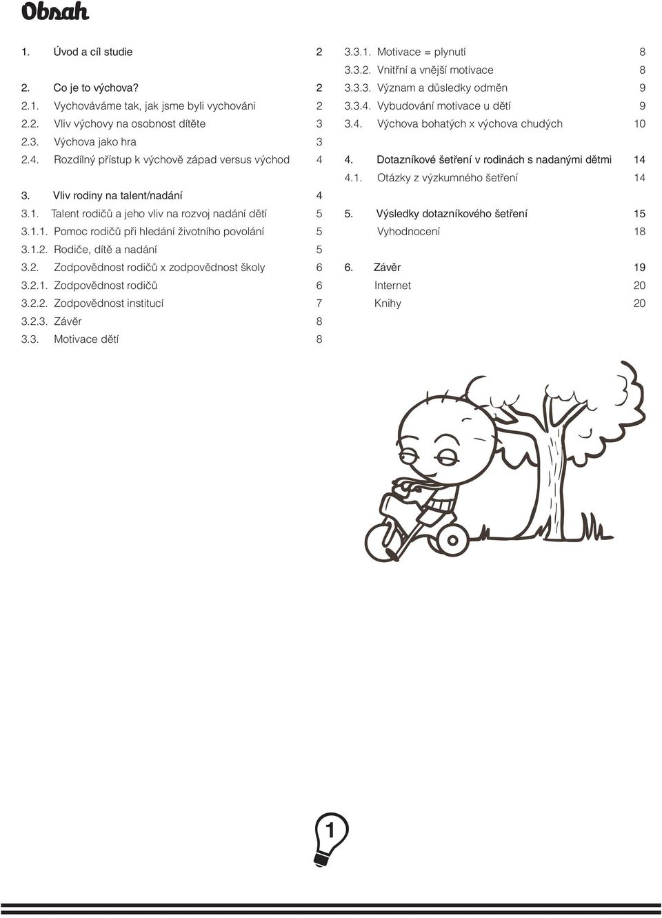 Dotazníkové šetření v rodinách s nadanými dětmi 14 4.1. Otázky z výzkumného šetření 14 3. Vliv rodiny na talent/nadání 4 3.1. Talent rodičů a jeho vliv na rozvoj nadání 5 5.