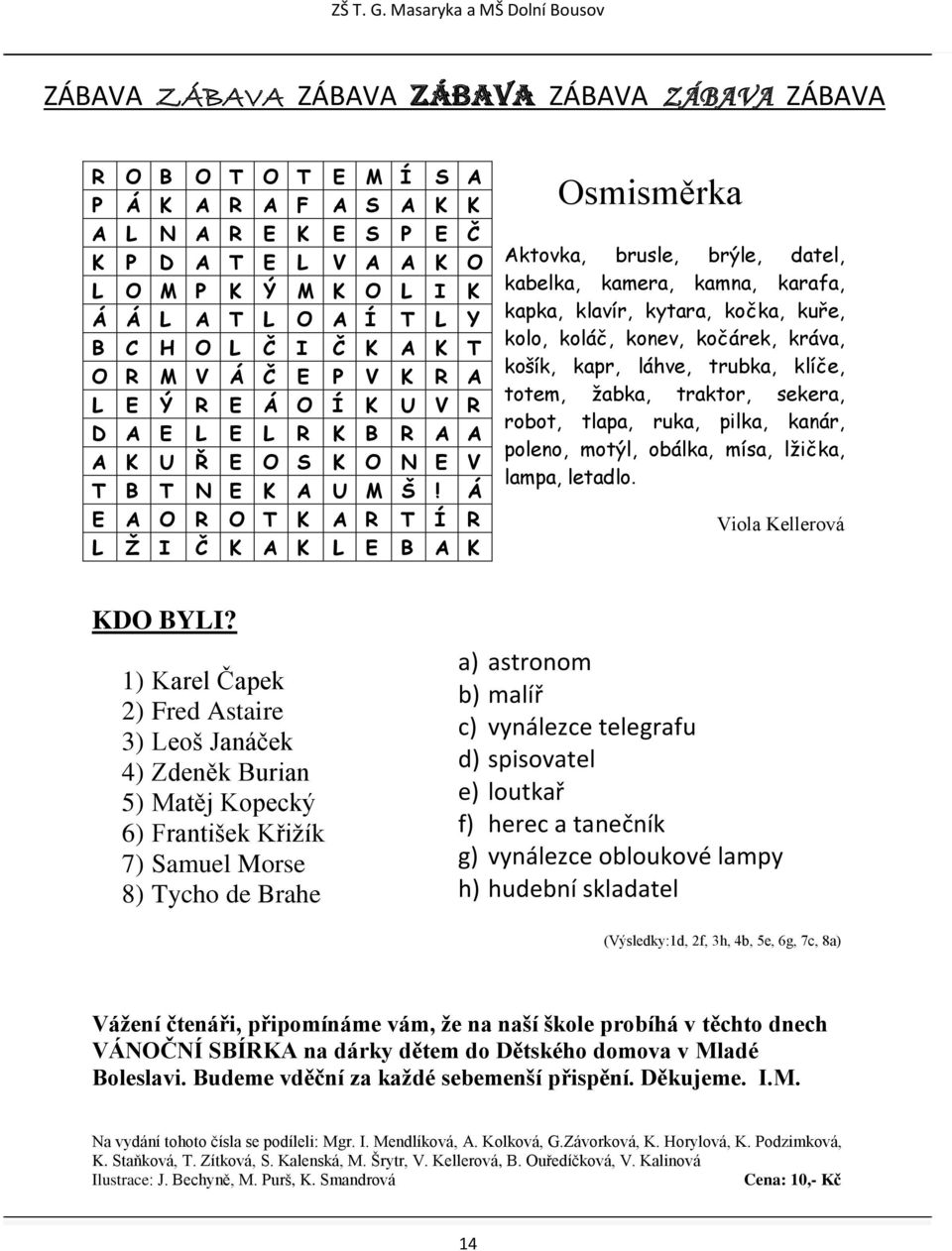 Á E A O R O T K A R T Í R L Ţ I Č K A K L E B A K Osmisměrka Aktovka, brusle, brýle, datel, kabelka, kamera, kamna, karafa, kapka, klavír, kytara, kočka, kuře, kolo, koláč, konev, kočárek, kráva,