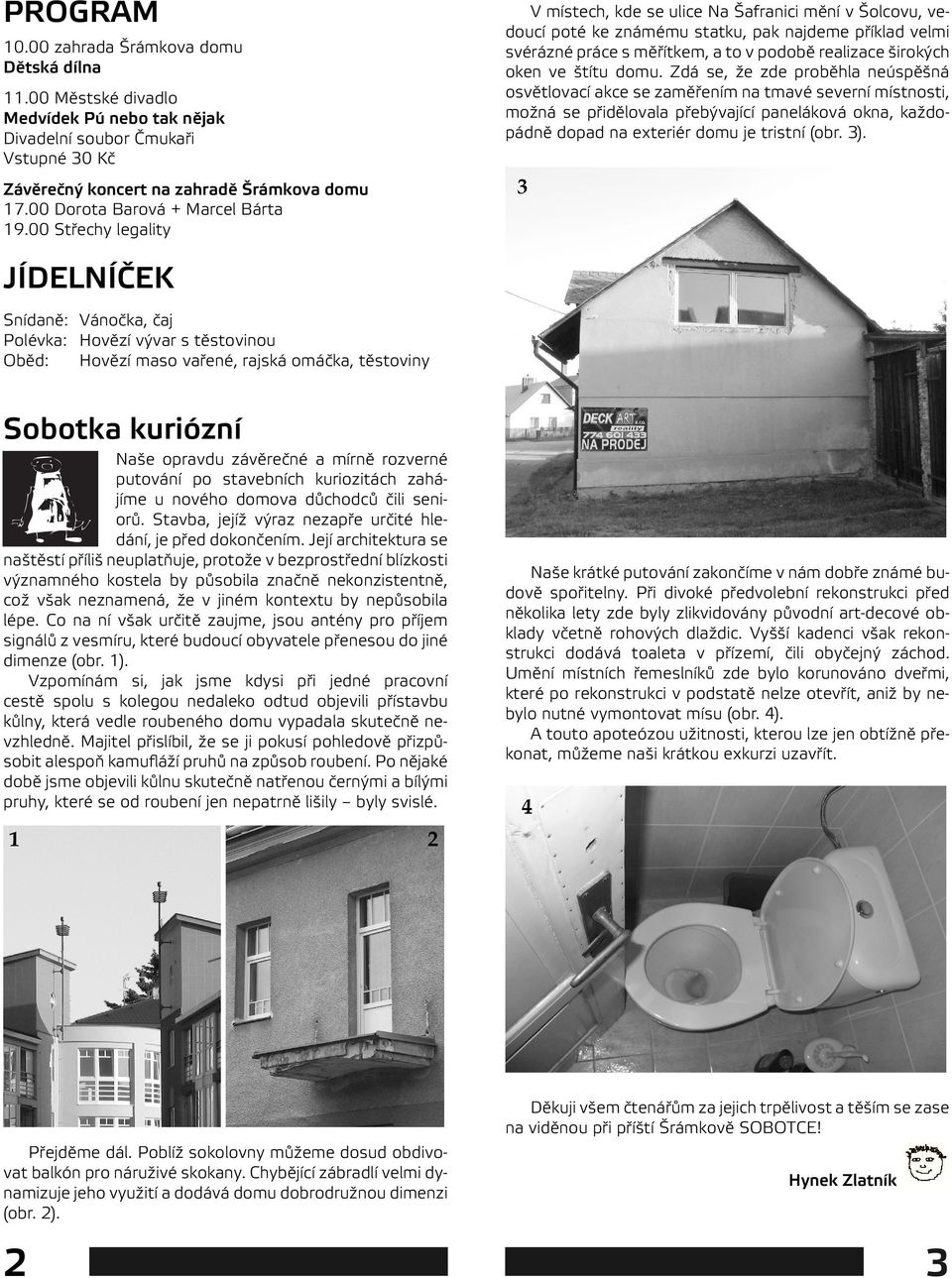 svérázné práce s měřítkem, a to v podobě realizace širokých oken ve štítu domu.