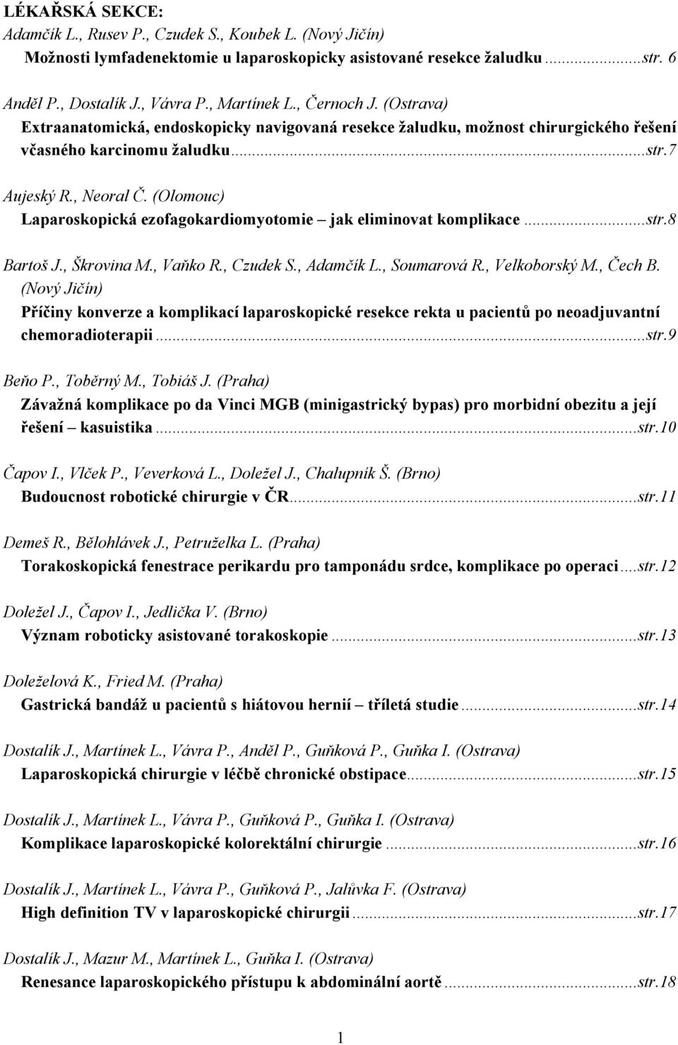 (Olomouc) Laparoskopická ezofagokardiomyotomie jak eliminovat komplikace...str.8 Bartoš J., Škrovina M., Vaňko R., Czudek S., Adamčík L., Soumarová R., Velkoborský M., Čech B.