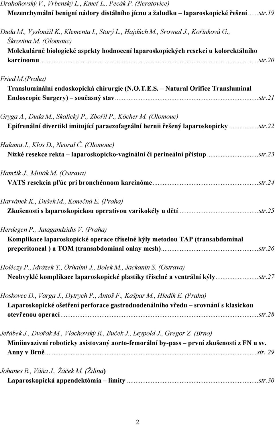 (Praha) Transluminální endoskopická chirurgie (N.O.T.E.S. Natural Orifice Transluminal Endoscopic Surgery) současný stav...str.21 Gryga A., Duda M., Skalický P., Zbořil P., Köcher M.
