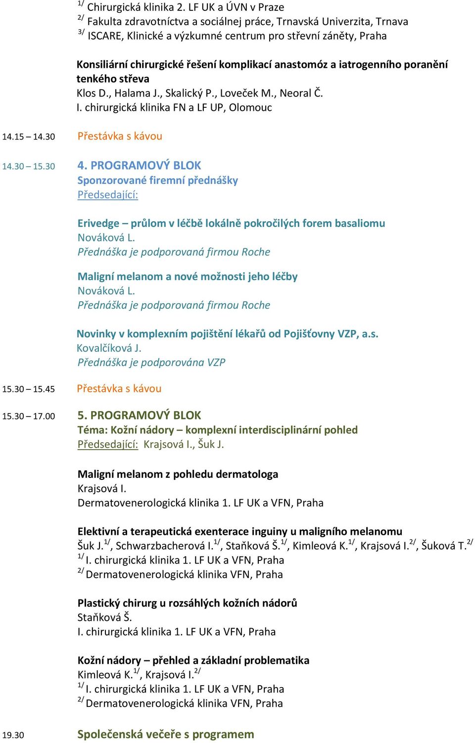 anastomóz a iatrogenního poranění tenkého střeva Klos D., Halama J., Skalický P., Loveček M., Neoral Č. I. chirurgická klinika FN a LF UP, Olomouc 14.15 14.30 Přestávka s kávou 14.30 15.30 4.