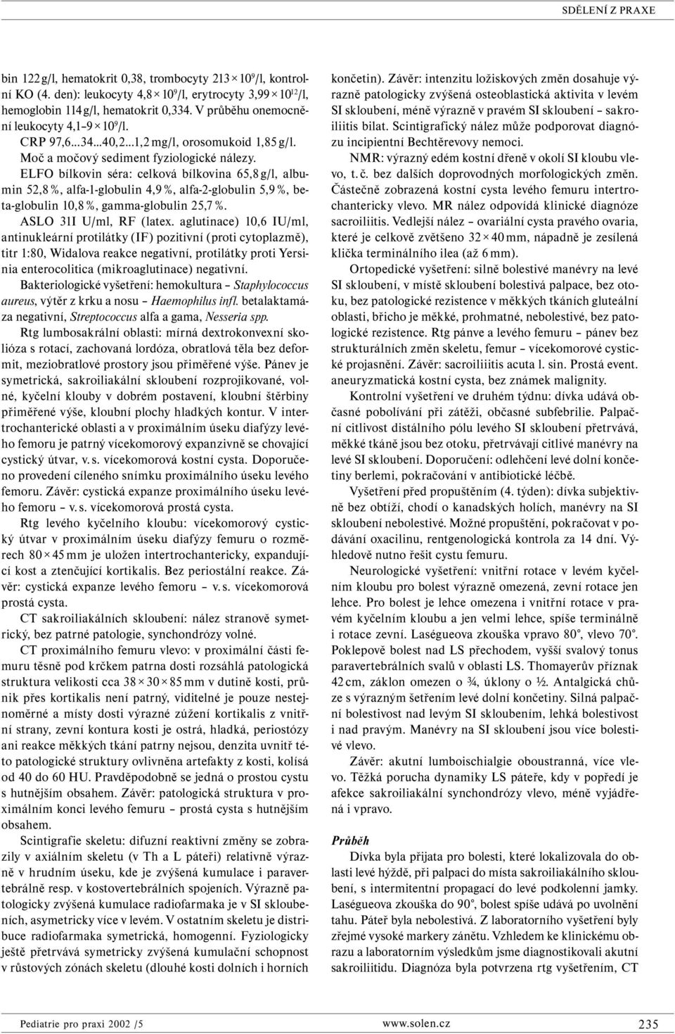 ELFO bílkovin séra: celková bílkovina 65,8 g/l, albumin 52,8 %, alfa-1-globulin 4,9 %, alfa-2-globulin 5,9 %, beta-globulin 10,8 %, gamma-globulin 25,7 %. ASLO 31I U/ml, RF (latex.