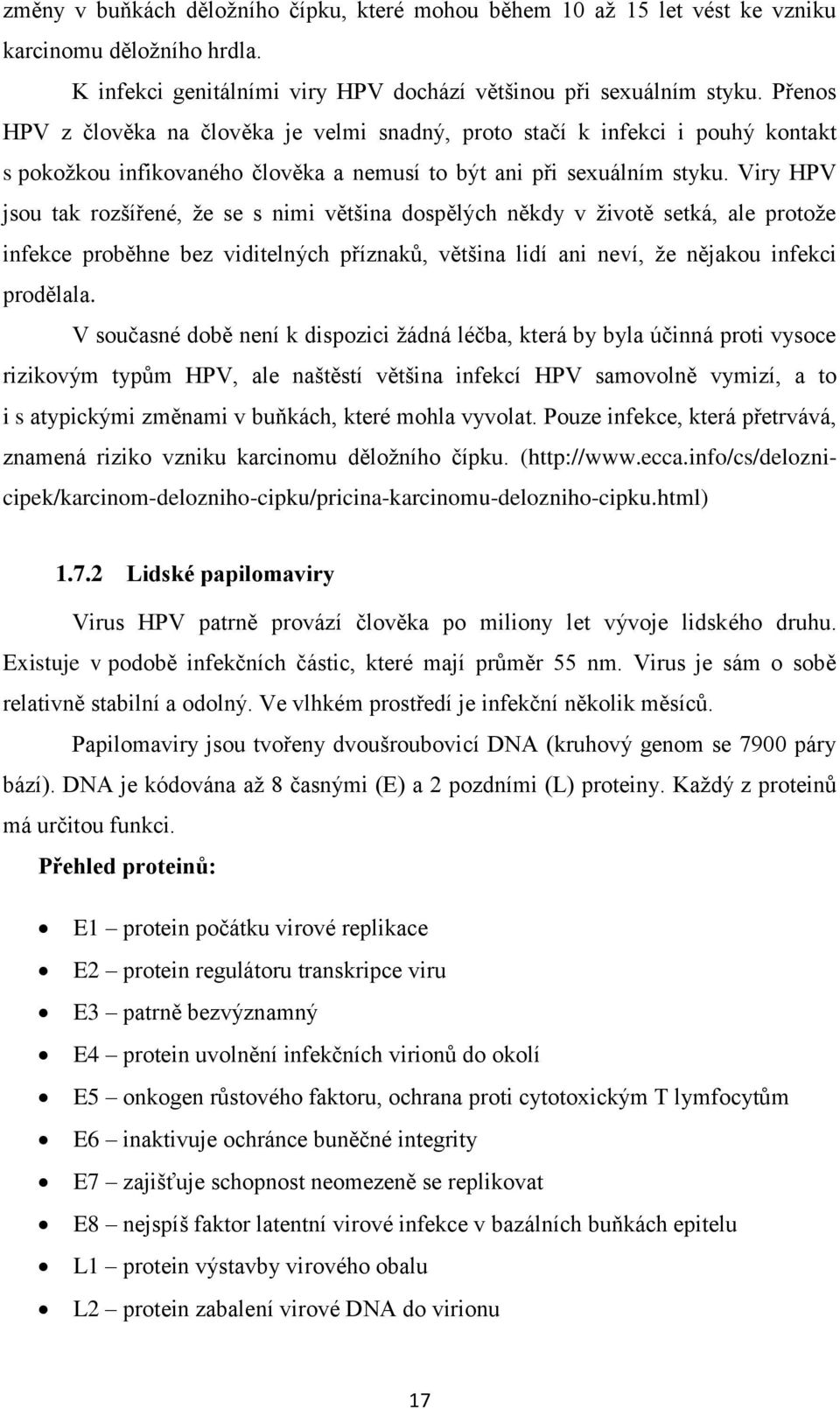 Viry HPV jsou tak rozšířené, ţe se s nimi většina dospělých někdy v ţivotě setká, ale protoţe infekce proběhne bez viditelných příznaků, většina lidí ani neví, ţe nějakou infekci prodělala.