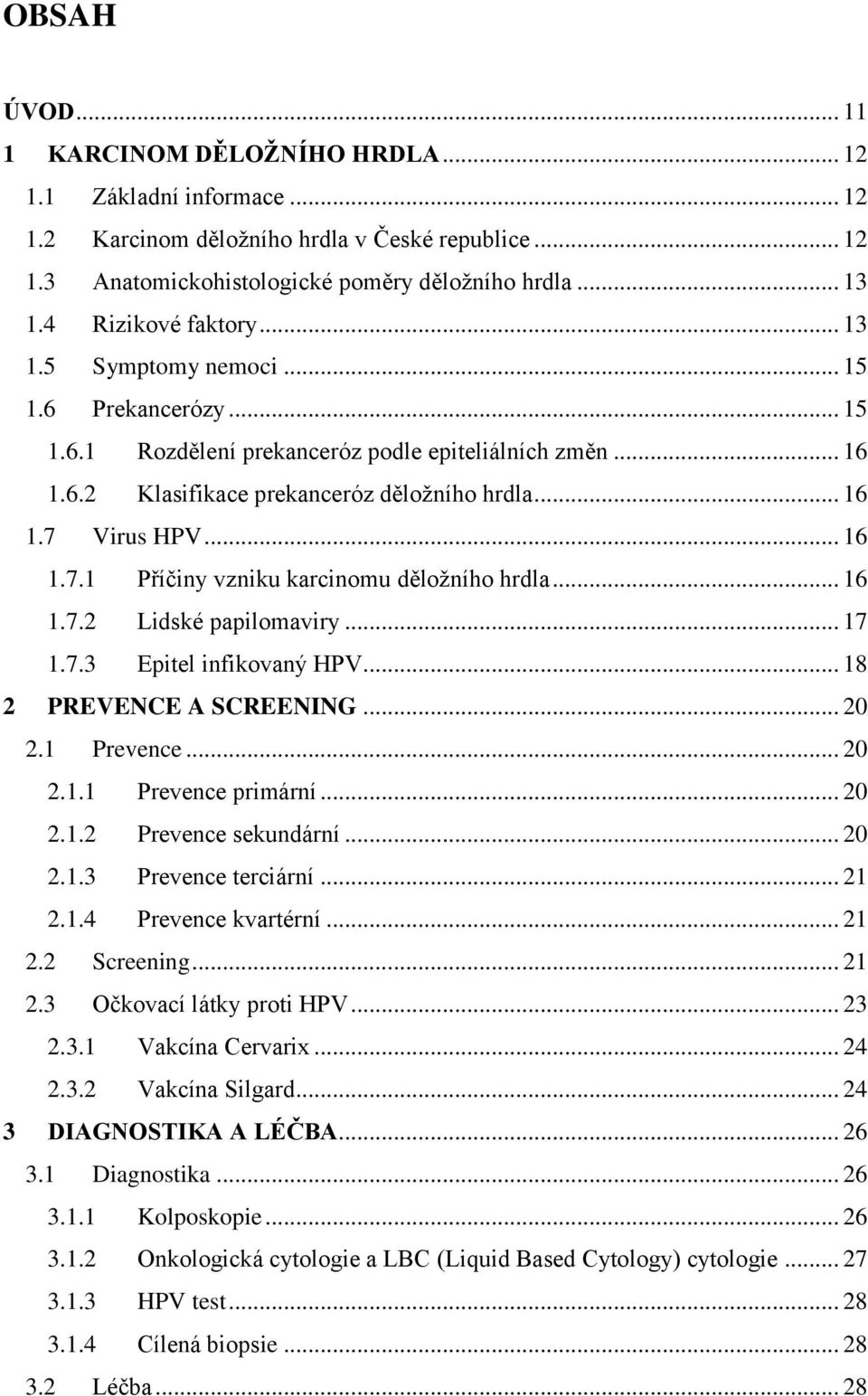 .. 16 1.7.1 Příčiny vzniku karcinomu děloţního hrdla... 16 1.7.2 Lidské papilomaviry... 17 1.7.3 Epitel infikovaný HPV... 18 2 PREVENCE A SCREENING... 20 2.1 Prevence... 20 2.1.1 Prevence primární.