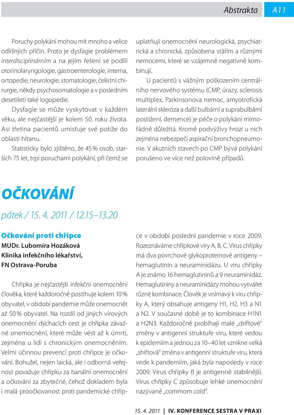 psychosomatologie a v posledním desetiletí také logopedie. Dysfagie se může vyskytovat v každém věku, ale nejčastější je kolem 50. roku života.