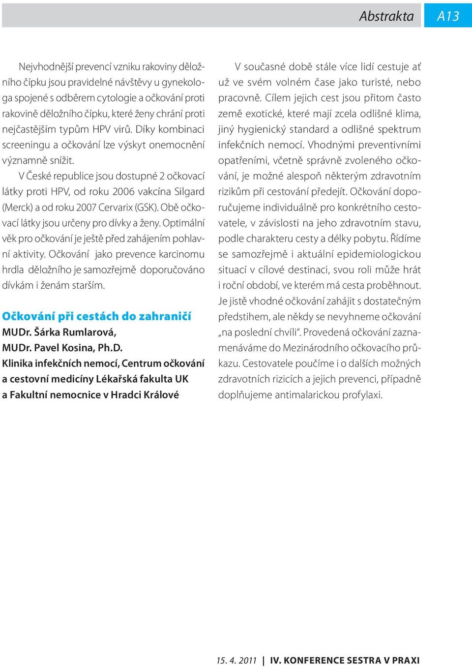 V České republice jsou dostupné 2 očkovací látky proti HPV, od roku 2006 vakcína Silgard (Merck) a od roku 2007 Cervarix (GSK). Obě očkovací látky jsou určeny pro dívky a ženy.