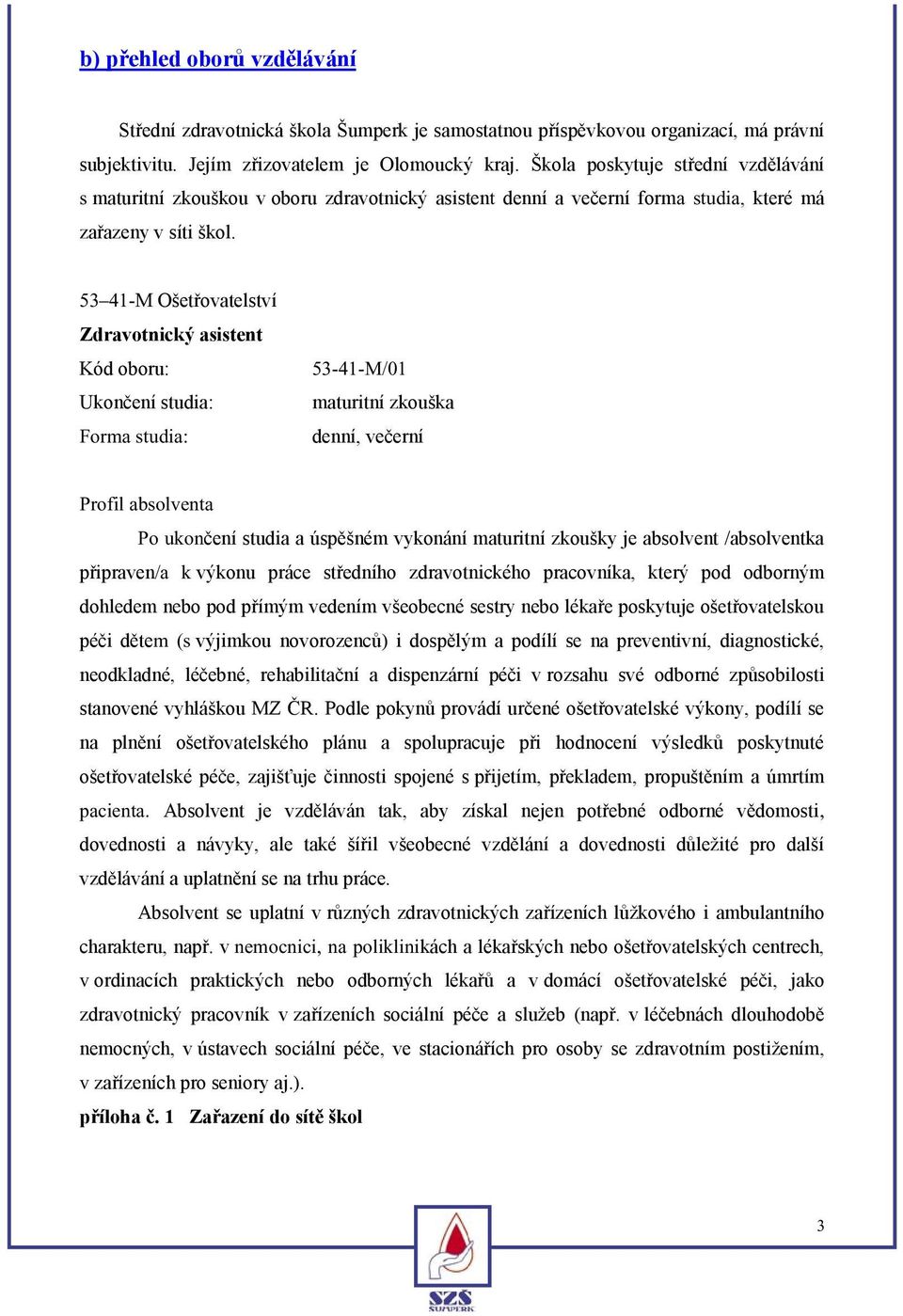 53 41-M Ošetřovatelství Zdravotnický asistent Kód oboru: Ukončení studia: Forma studia: 53-41-M/01 maturitní zkouška denní, večerní Profil absolventa Po ukončení studia a úspěšném vykonání maturitní