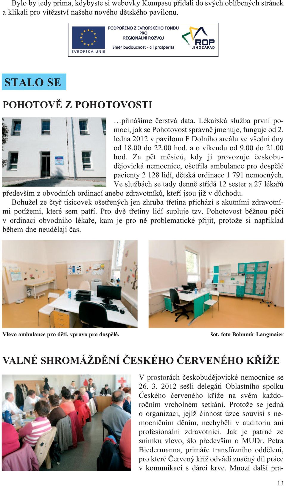 a o víkendu od 9.00 do 21.00 hod. Za pět měsíců, kdy ji provozuje českobudějovická nemocnice, ošetřila ambulance pro dospělé pacienty 2 128 lidí, dětská ordinace 1 791 nemocných.
