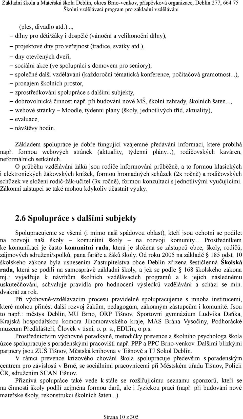 ..), pronájem školních prostor, zprostředkování spolupráce s dalšími subjekty, dobrovolnická činnost např. při budování nové MŠ, školní zahrady, školních šaten.