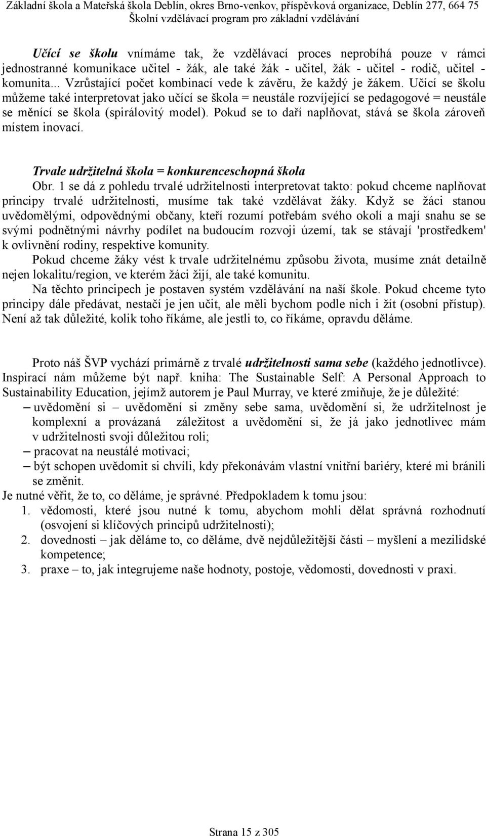 Učící se školu můžeme také interpretovat jako učící se škola = neustále rozvíjející se pedagogové = neustále se měnící se škola (spirálovitý model).